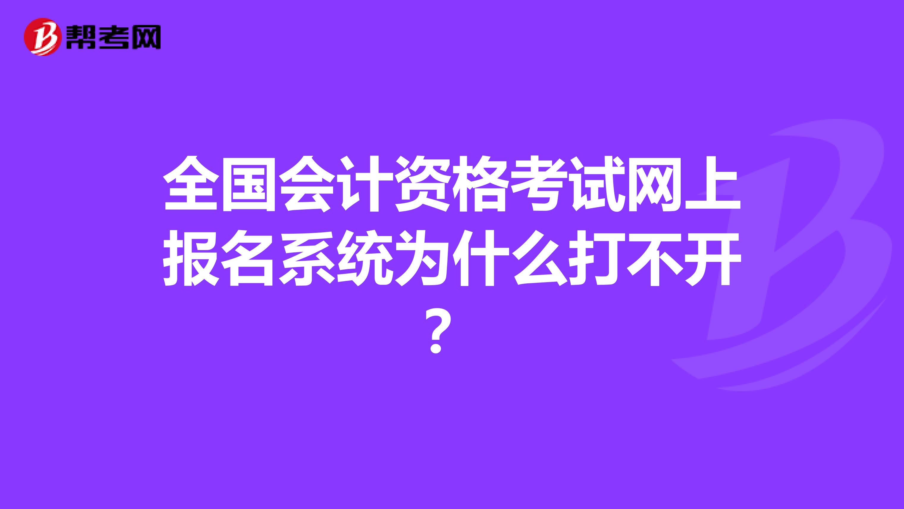 全国会计资格考试网上报名系统为什么打不开？