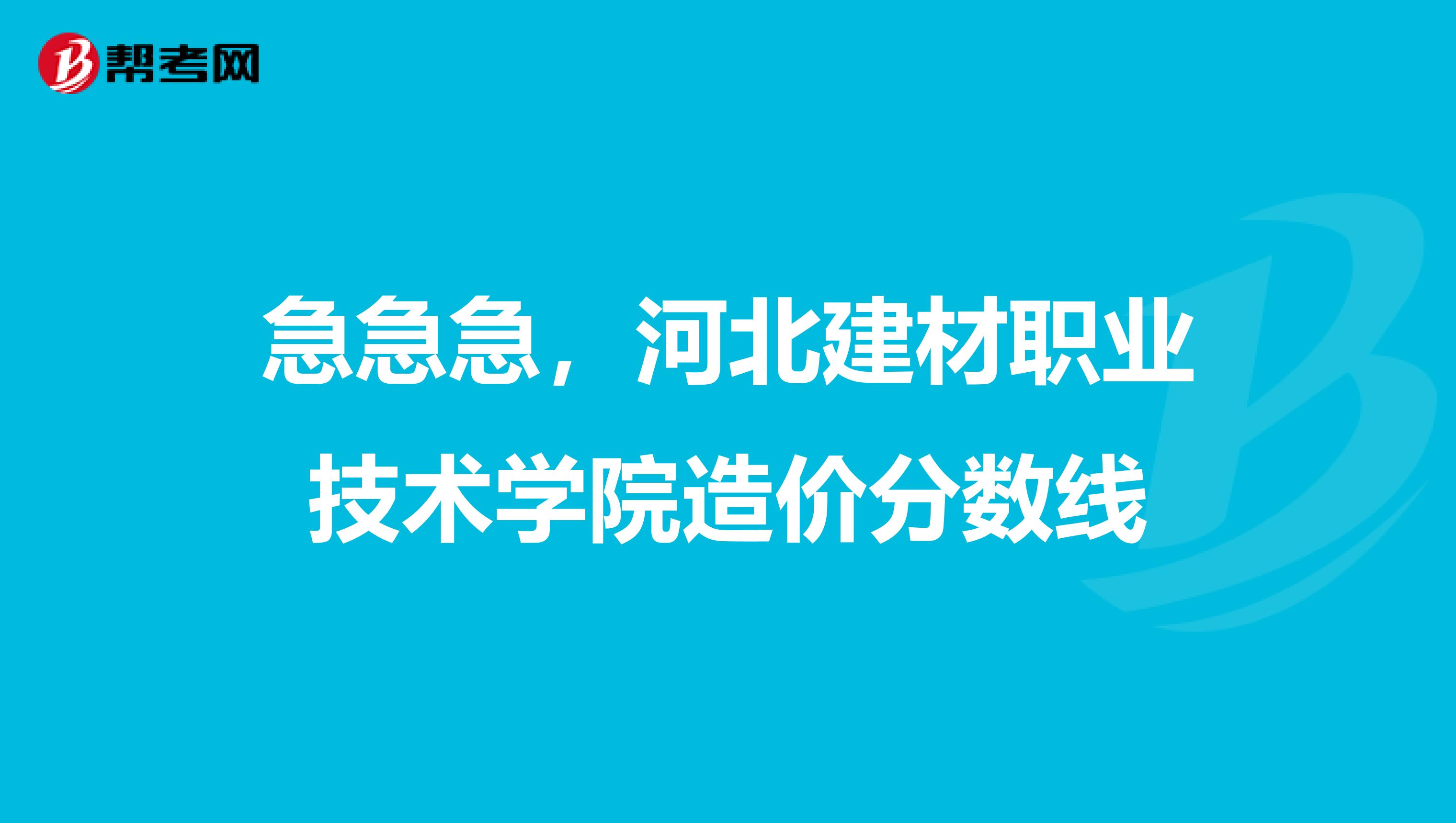 急急急，河北建材职业技术学院造价分数线