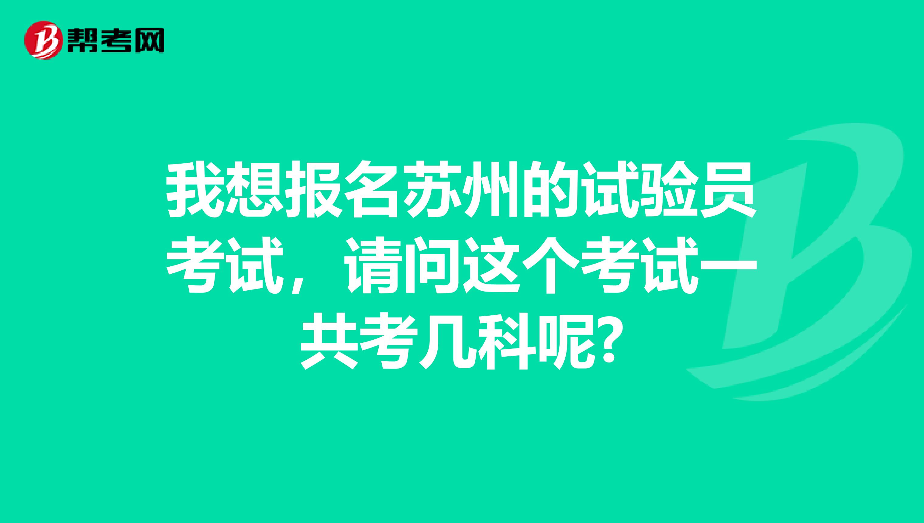我想报名苏州的试验员考试,请问这个考试一共考几科呢?
