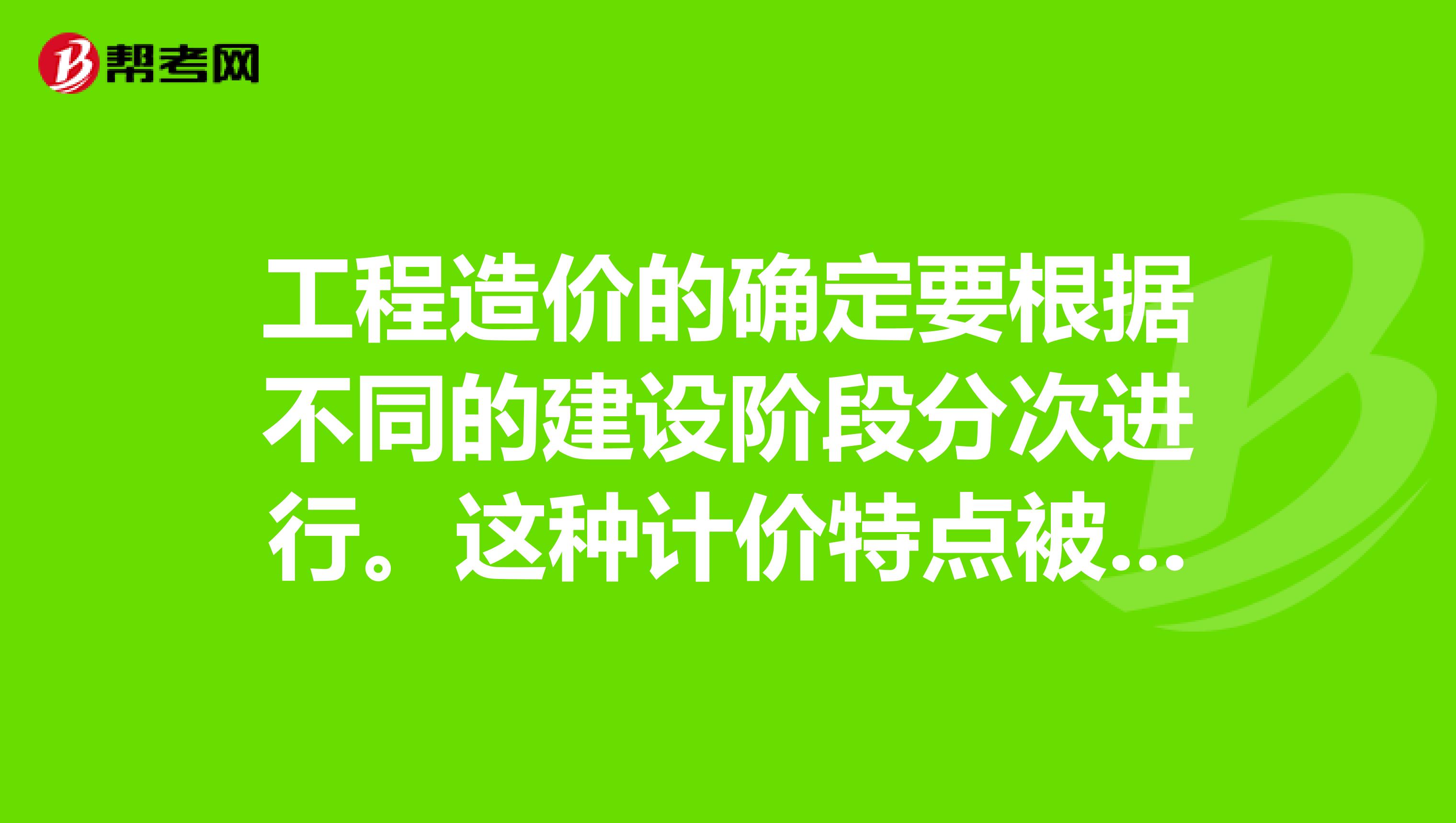 工程造价的确定要根据不同的建设阶段分次进行。这种计价特点被称为。