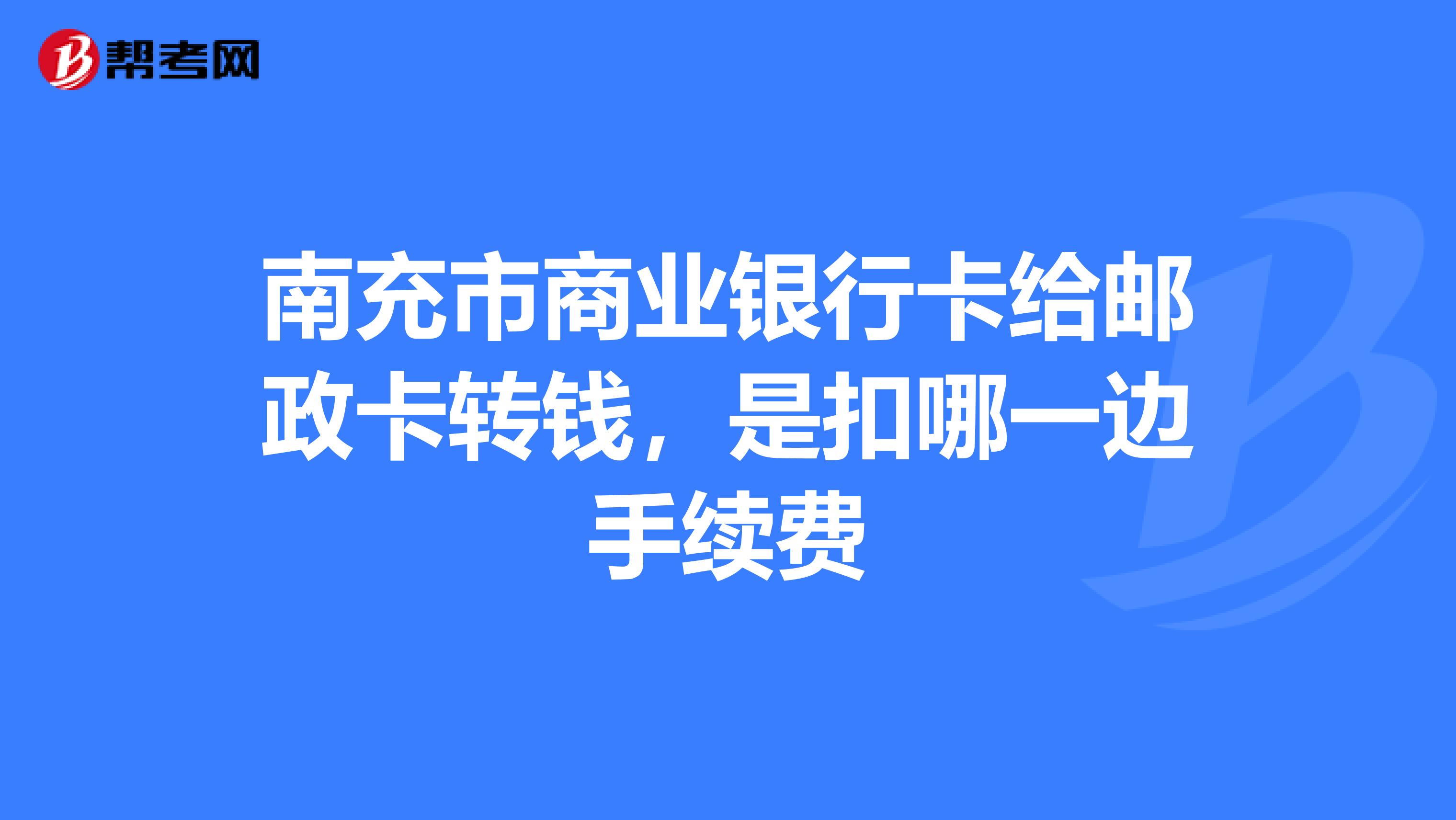 南充市商业银行卡给邮政卡转钱,是扣哪一边手续费