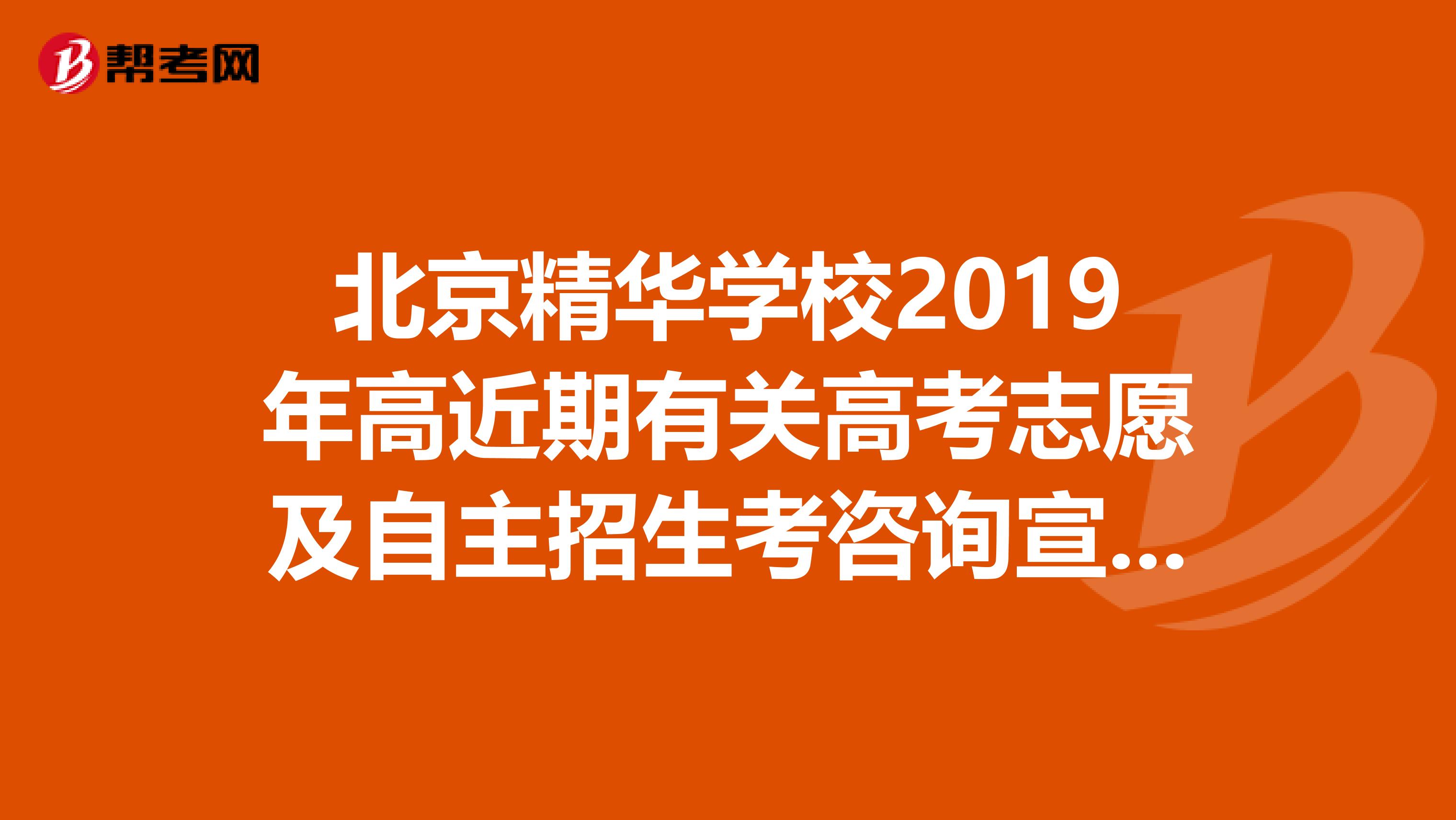 北京精华学校2019年高近期有关高考志愿及自主招生考咨询宣讲会