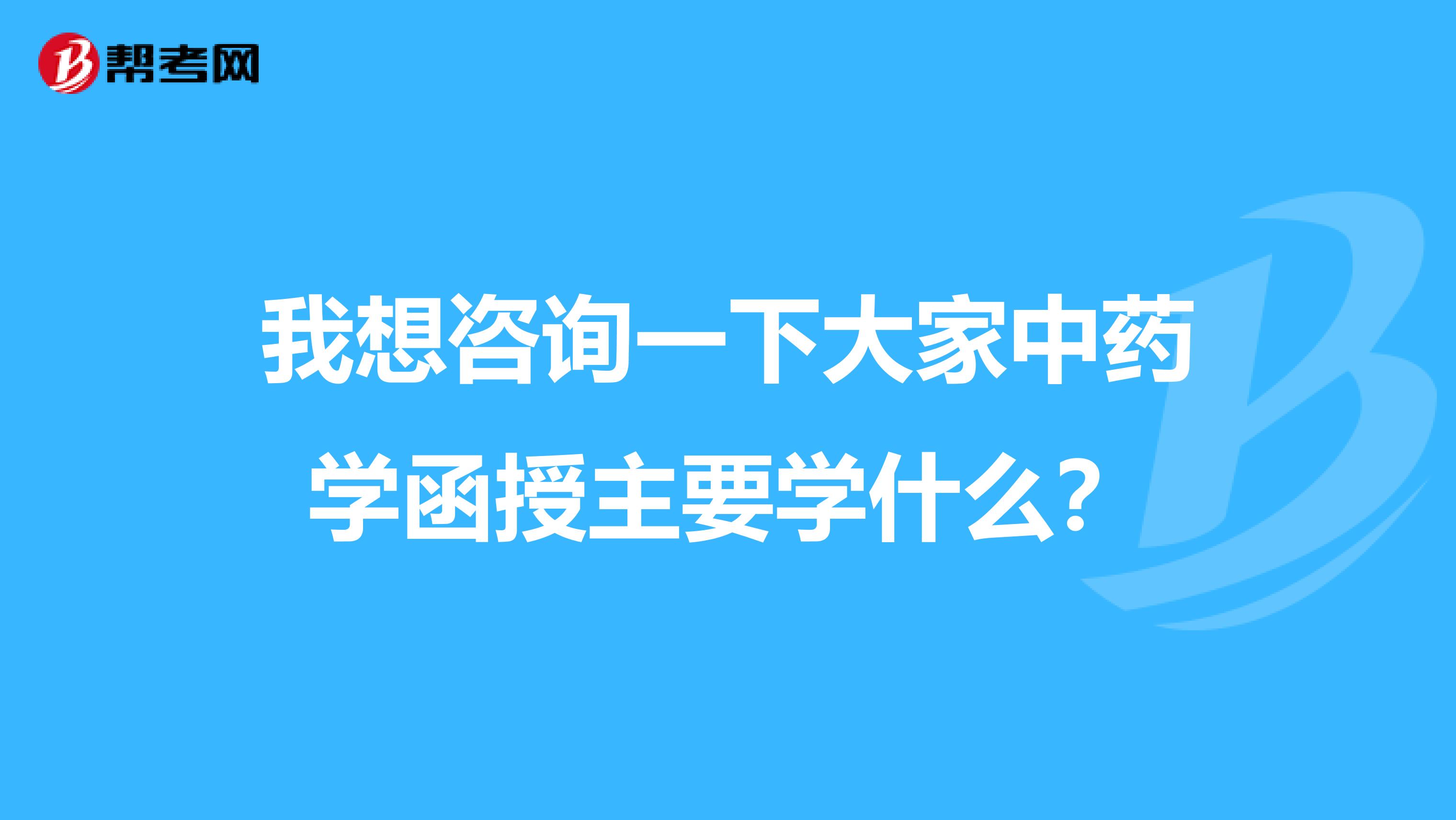 我想咨询一下大家中药学函授主要学什么?