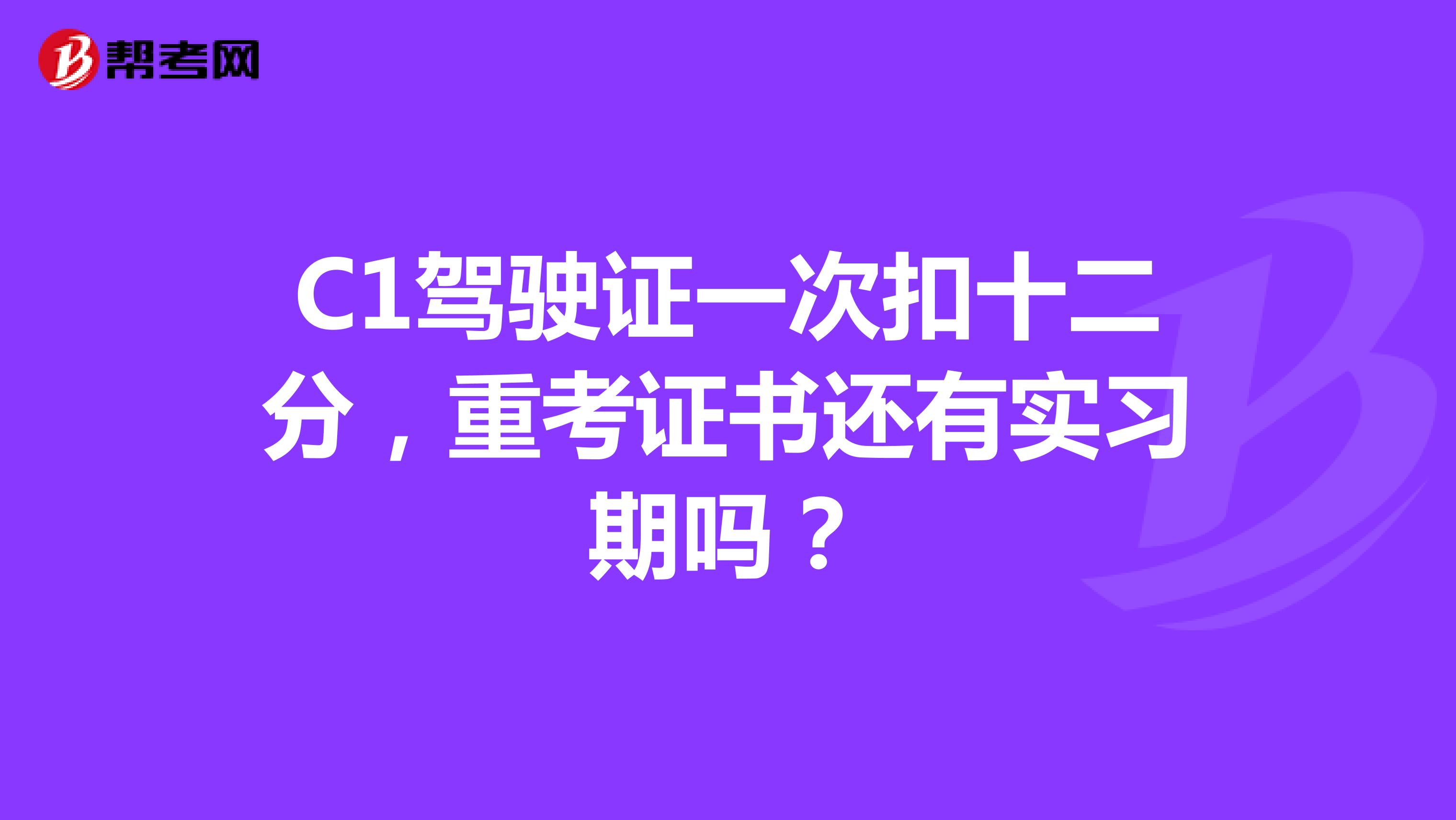 C1驾驶证一次扣十二分,重考证书还有实习期吗?