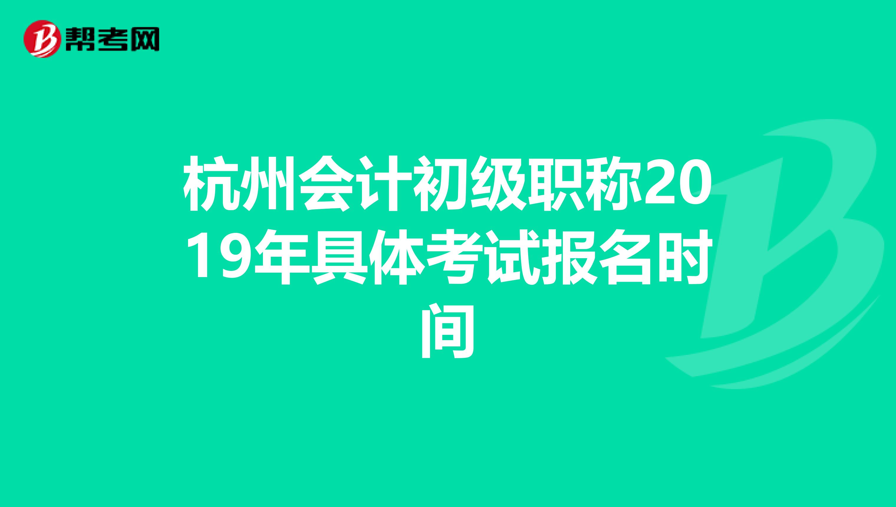 杭州会计初级职称2019年具体考试报名时间