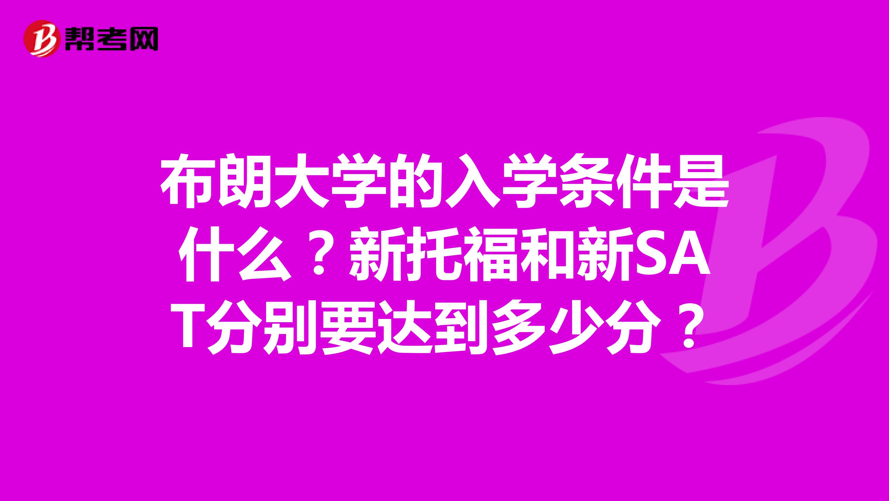 布朗大学的入学条件是什么？新托福和新SAT分别要达到多少分？