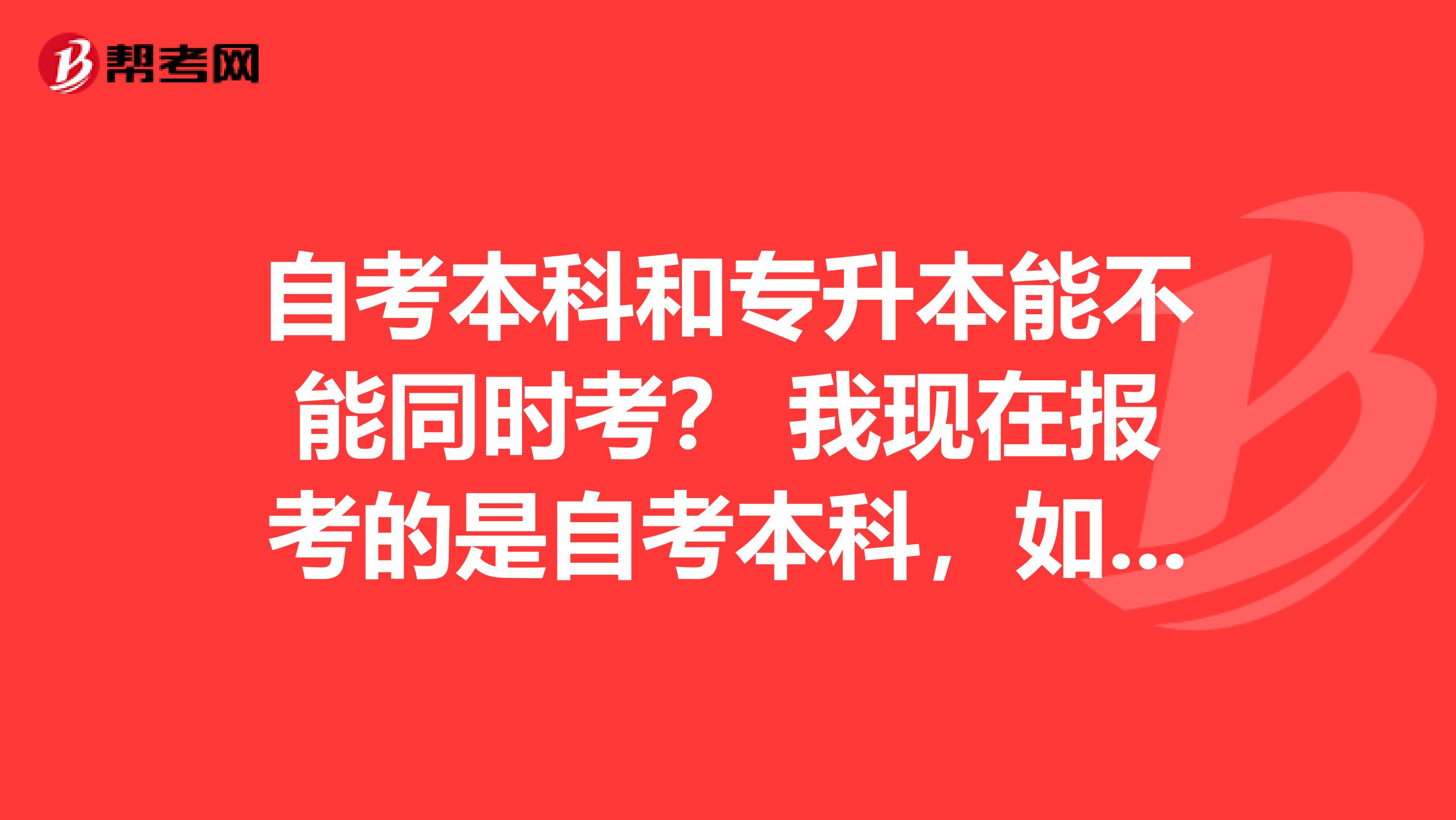 自考本科和专升本能不能同时考? 我现在报考的是自考本科,如果拿到了证件能不能直接考研?