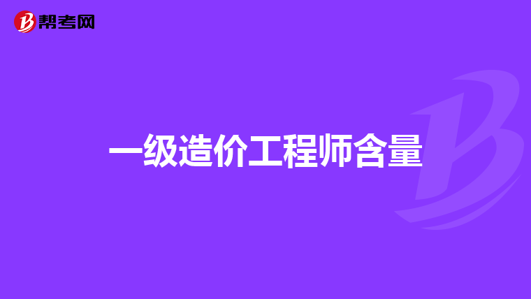 一级造价工程师含量