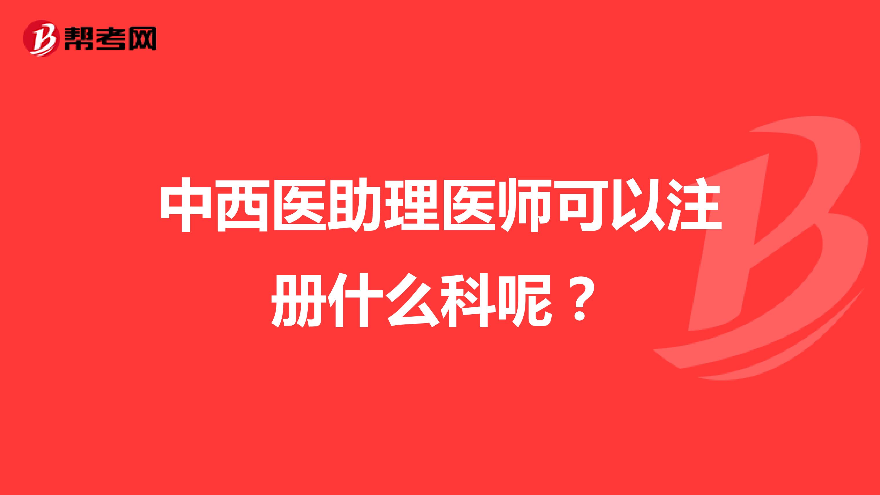 中西医助理医师可以注册什么科呢？