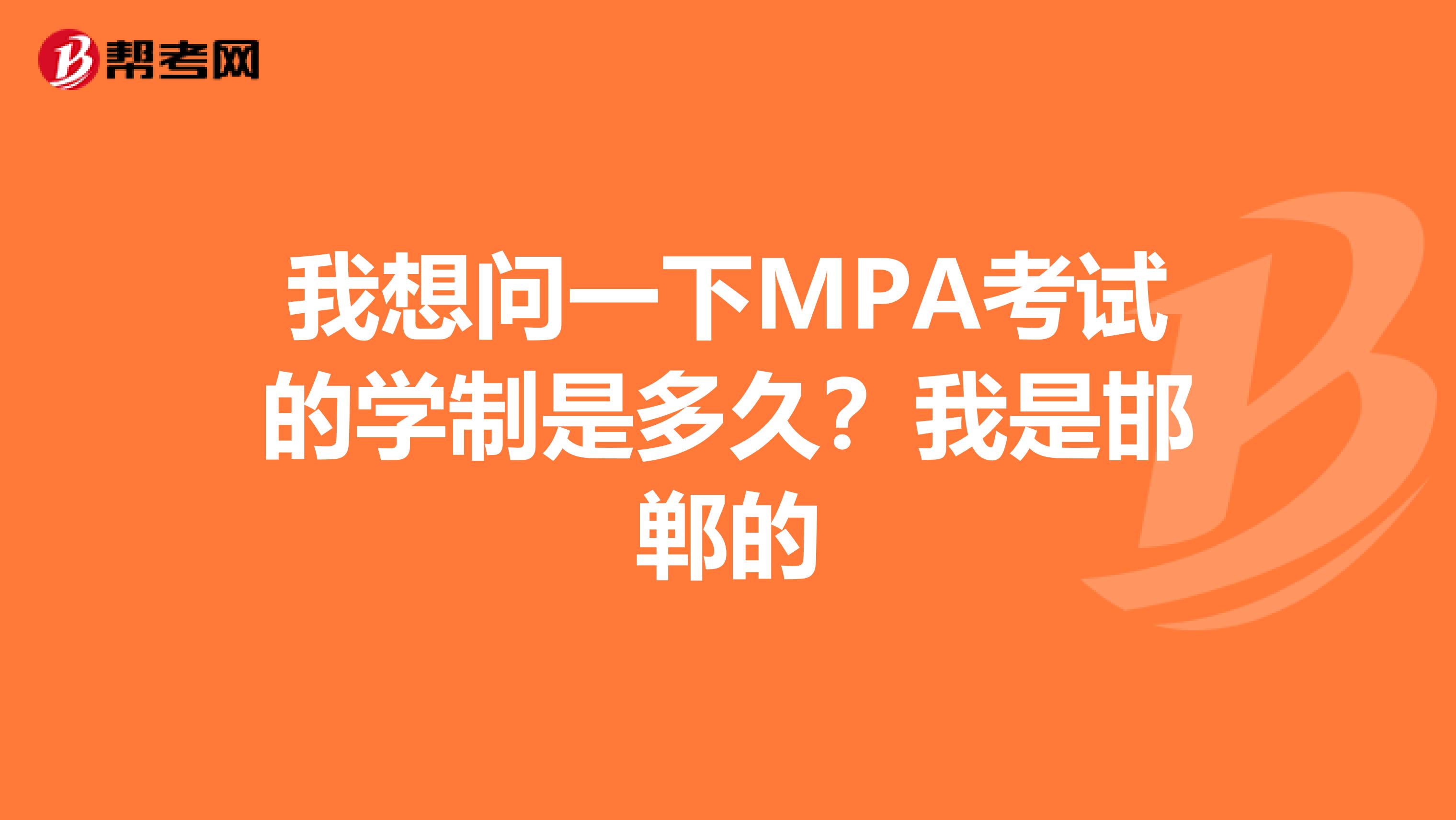 我想问一下MPA考试的学制是多久？我是邯郸的