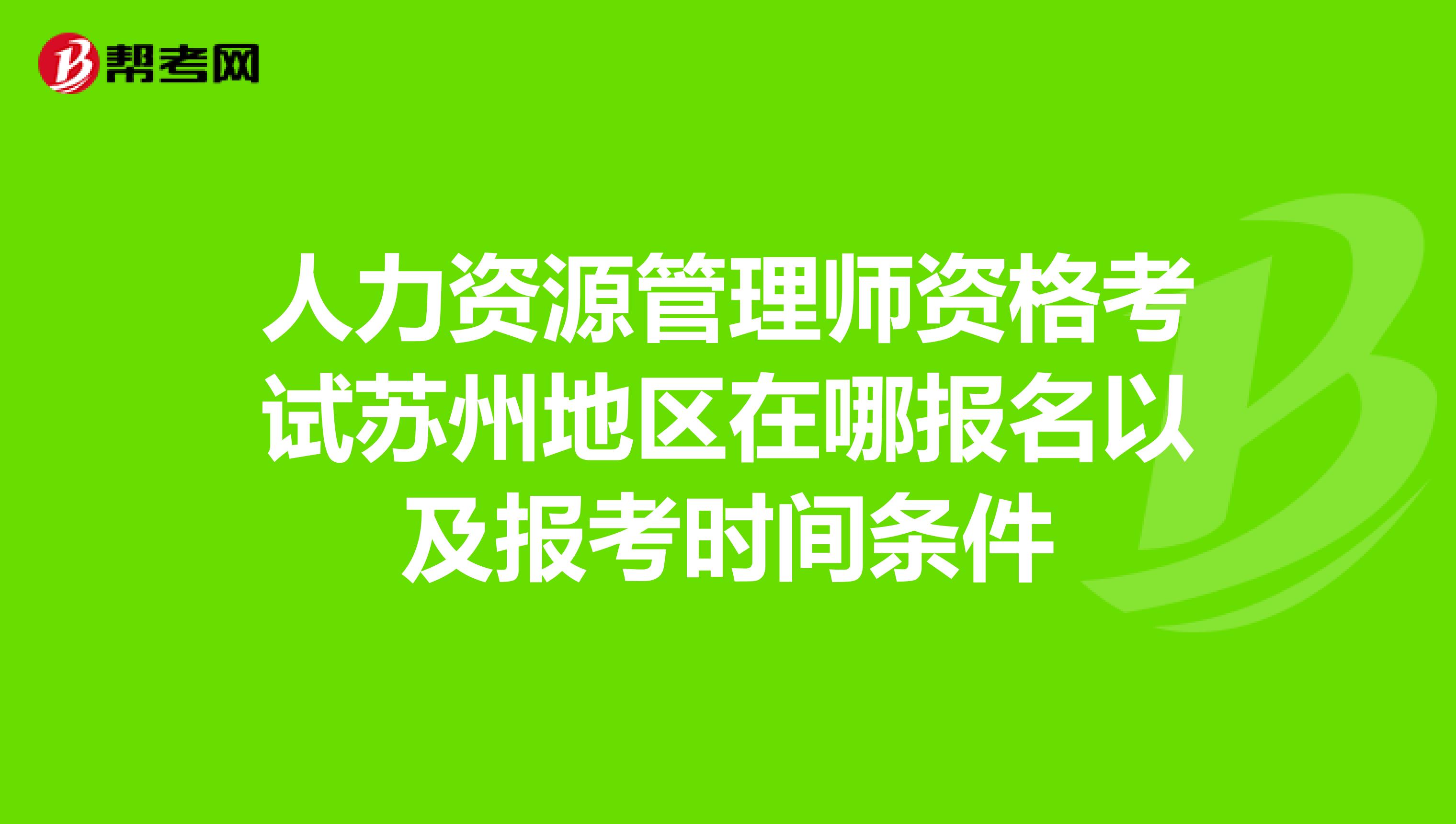 人力资源管理师资格考试苏州地区在哪报名以及报考时间条件