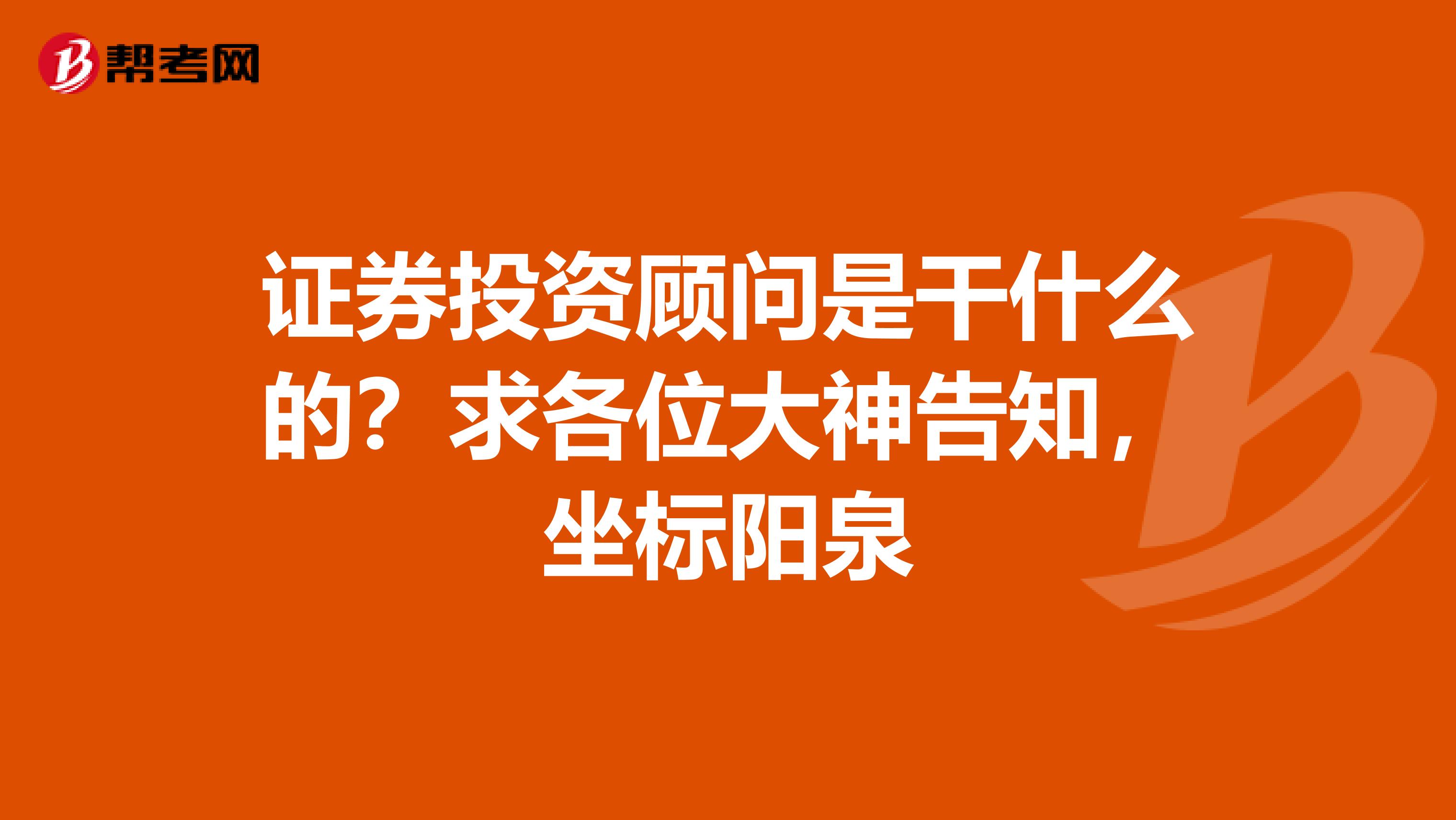 证券投资顾问是干什么的？求各位大神告知，坐标阳泉