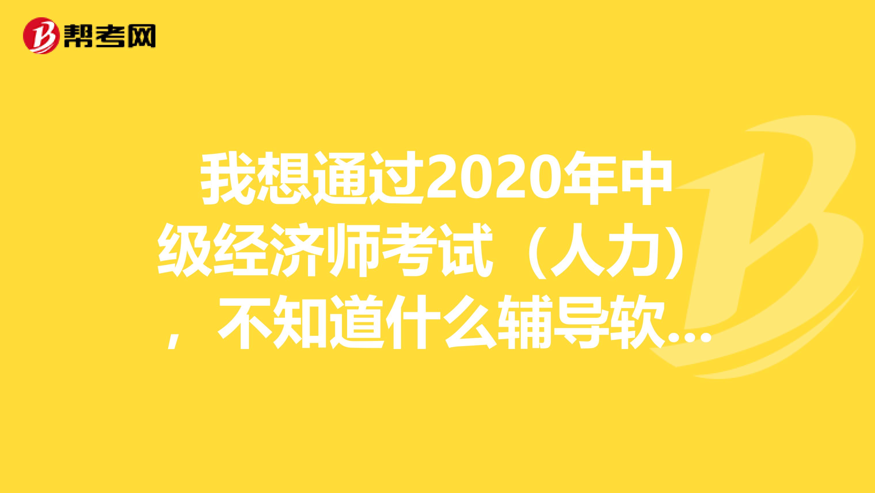 我想通过2020年中级经济师考试（人力），不知道什么辅导软件好用，可信吗？