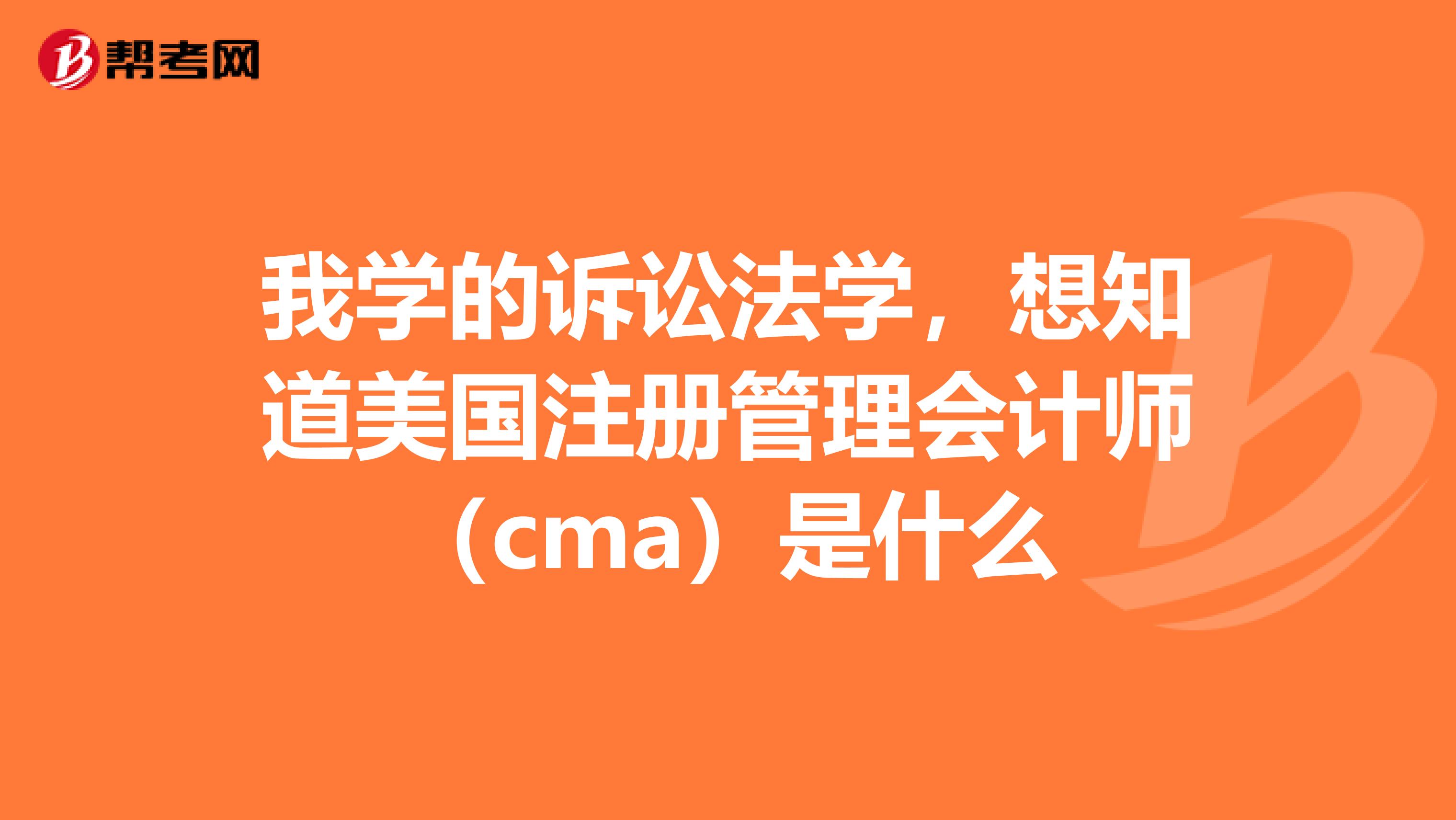 我学的诉讼法学,想知道美国注册管理会计师(cma)是什么