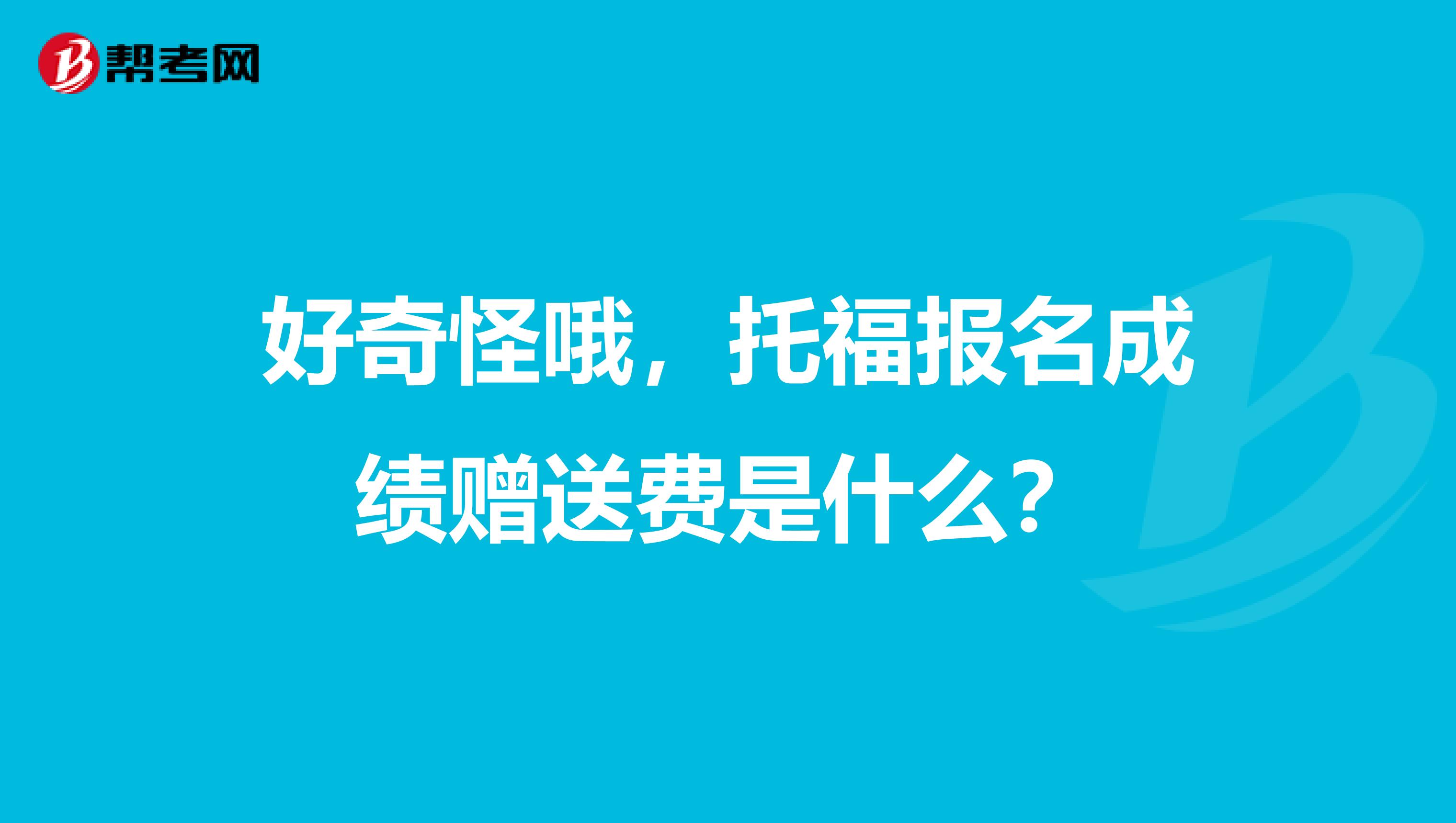 好奇怪哦,托福报名成绩赠送费是什么?