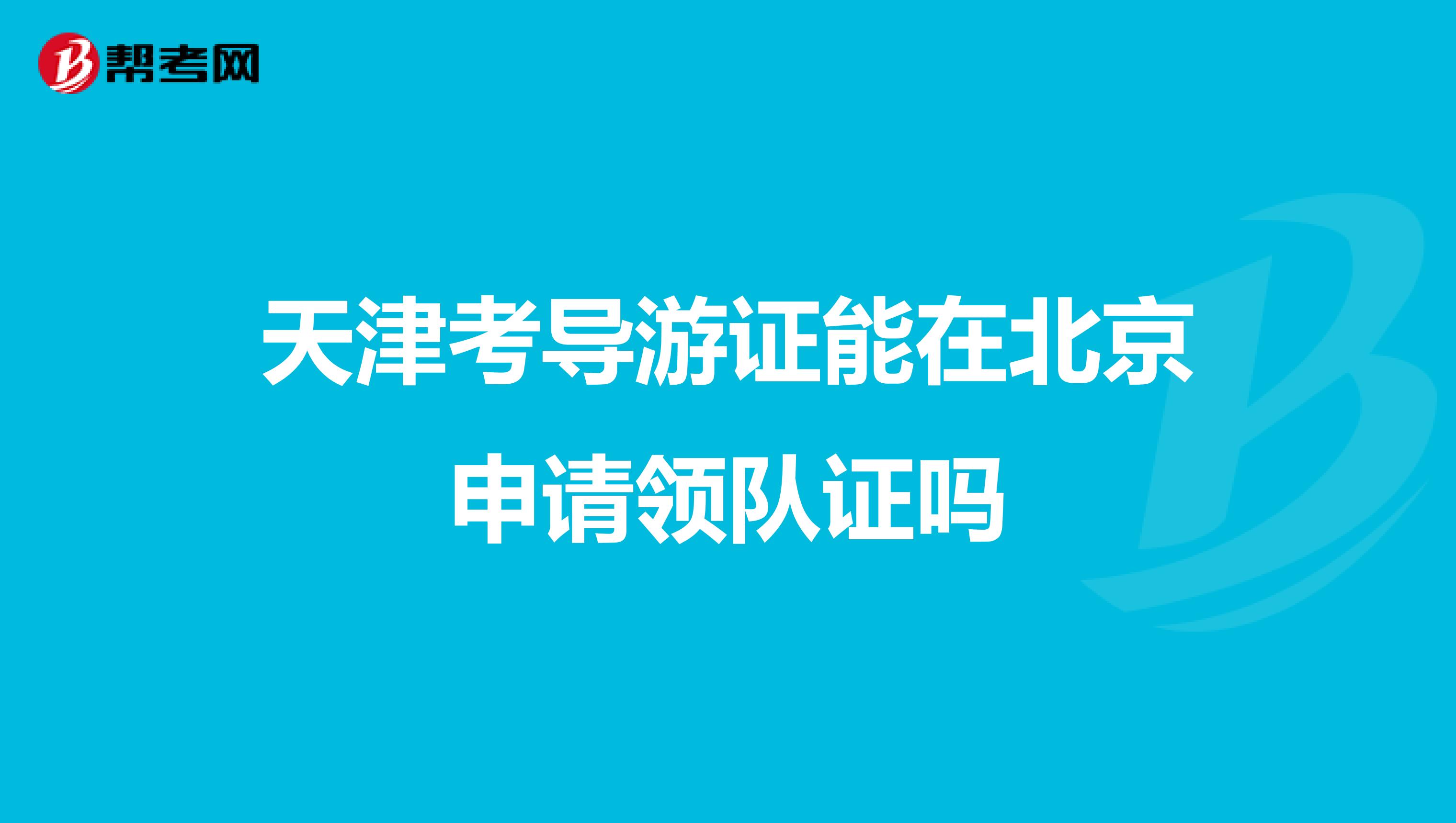 天津考导游证能在北京申请领队证吗