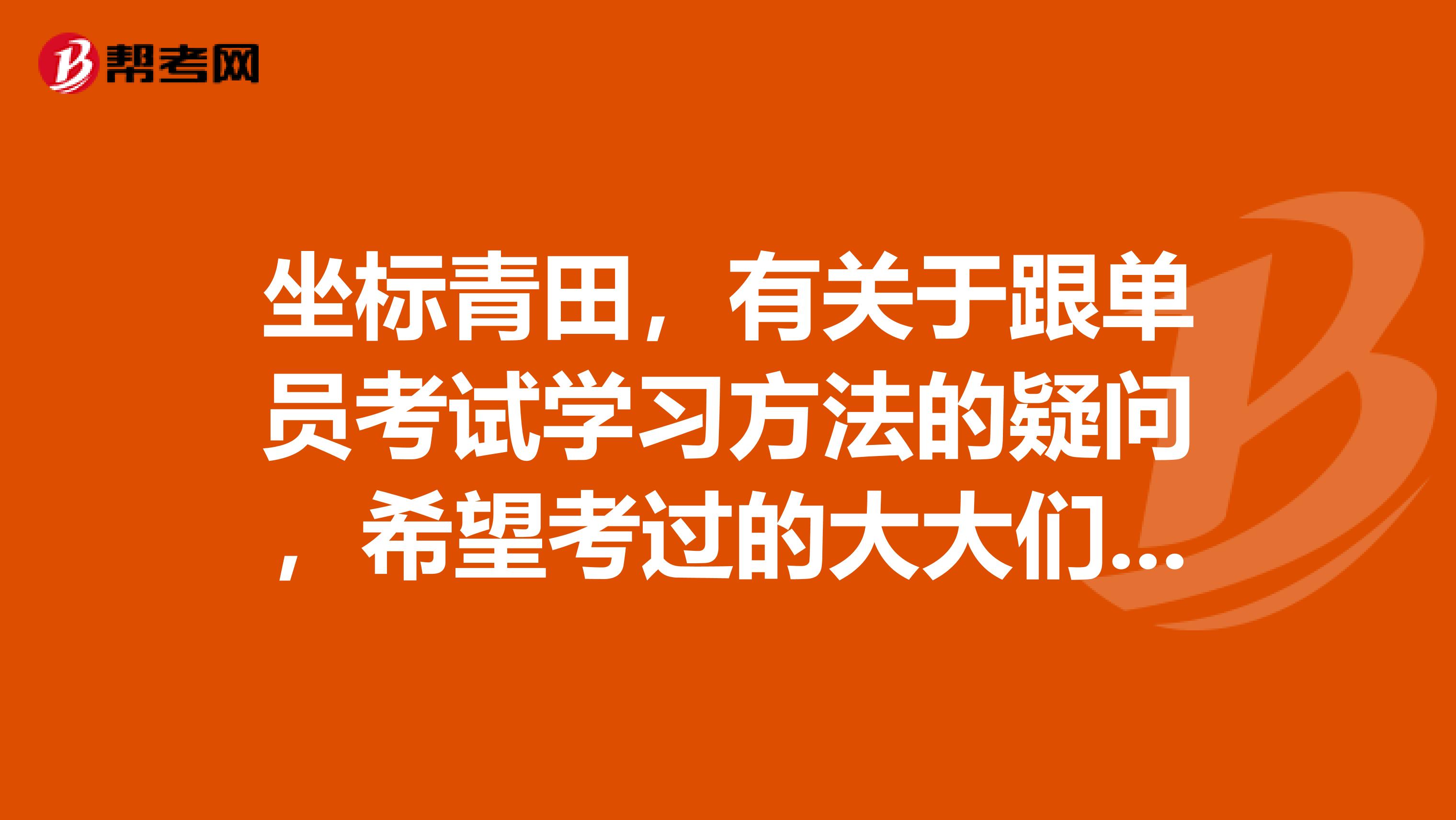 坐标青田,有关于跟单员考试学习方法的疑问,希望考过的大大们解答,感激不尽