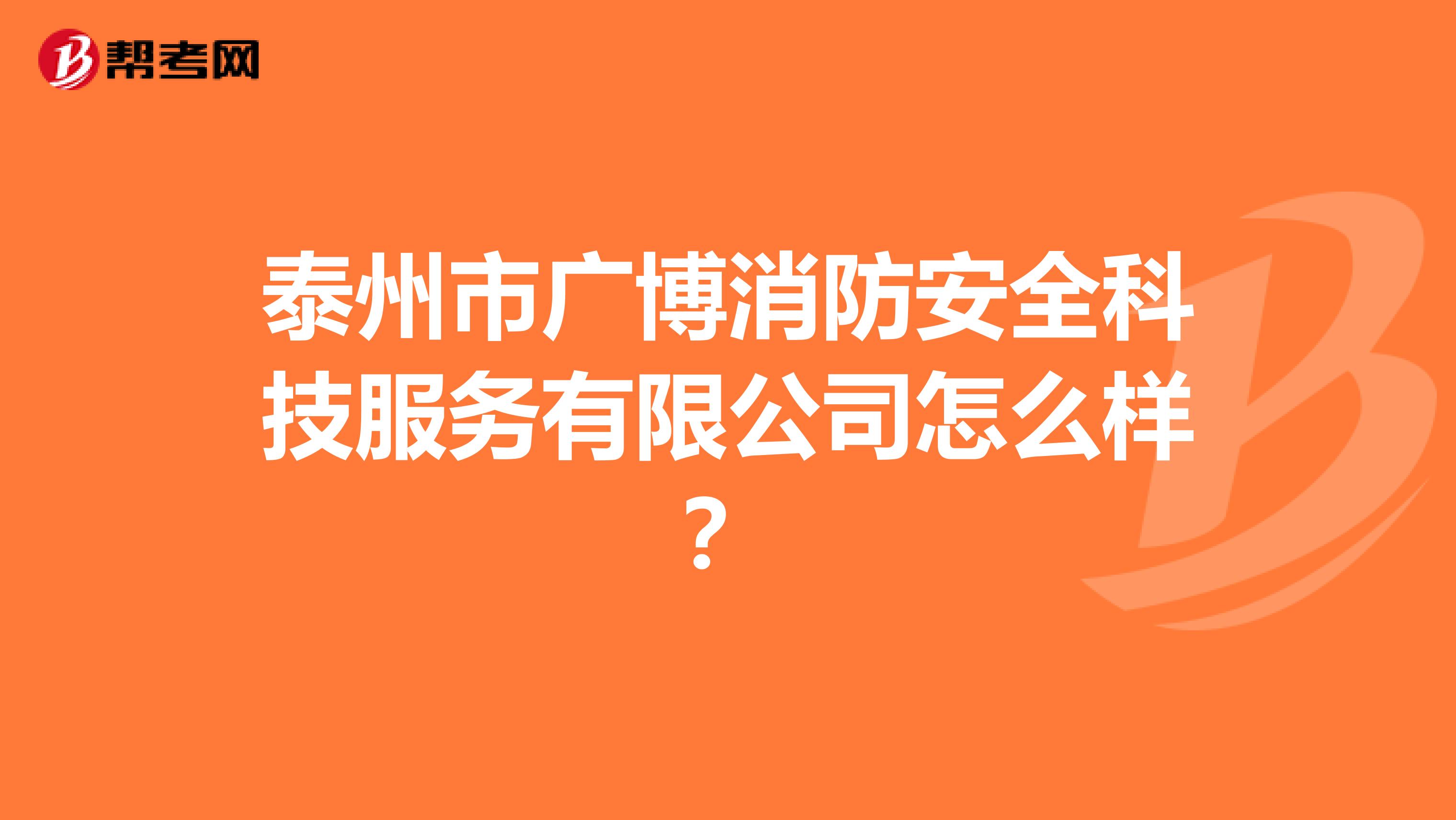 泰州市广博消防安全科技服务有限公司怎么样？