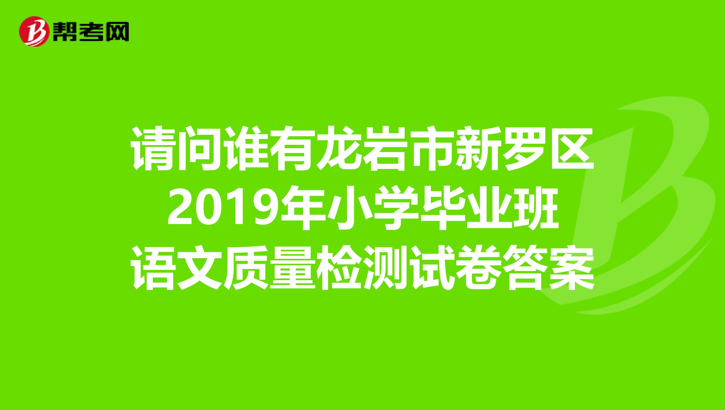 请问谁有龙岩市新罗区2019年小学毕业班语文质量检测试卷答案