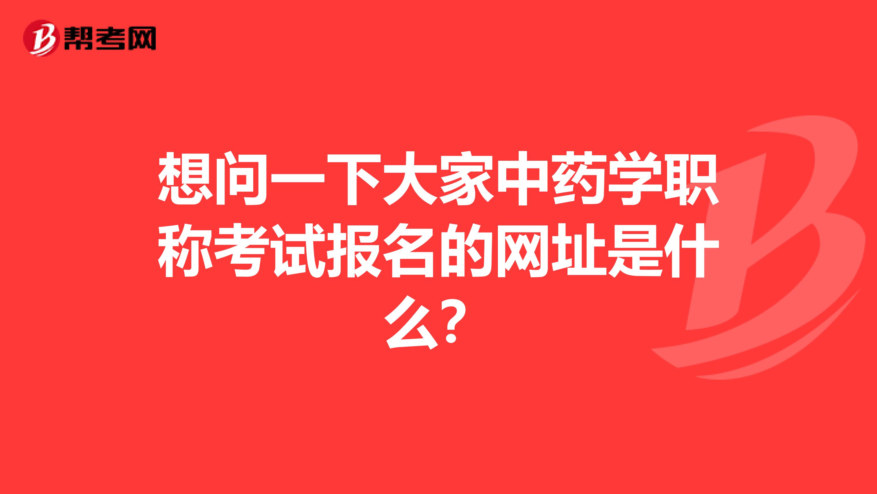 想問一下大家中藥學(xué)職稱考試報名的網(wǎng)址是什么？