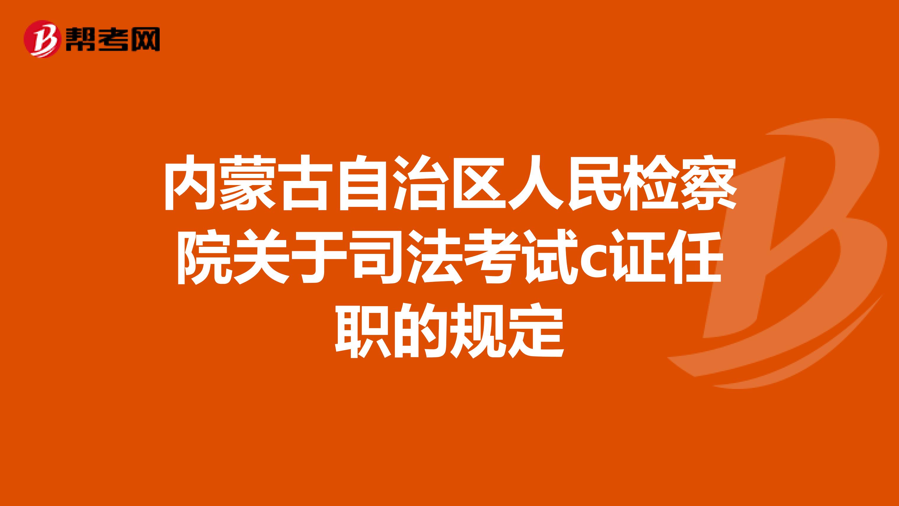內(nèi)蒙古自治區(qū)人民檢察院關(guān)于司法考試c證任職的規(guī)定