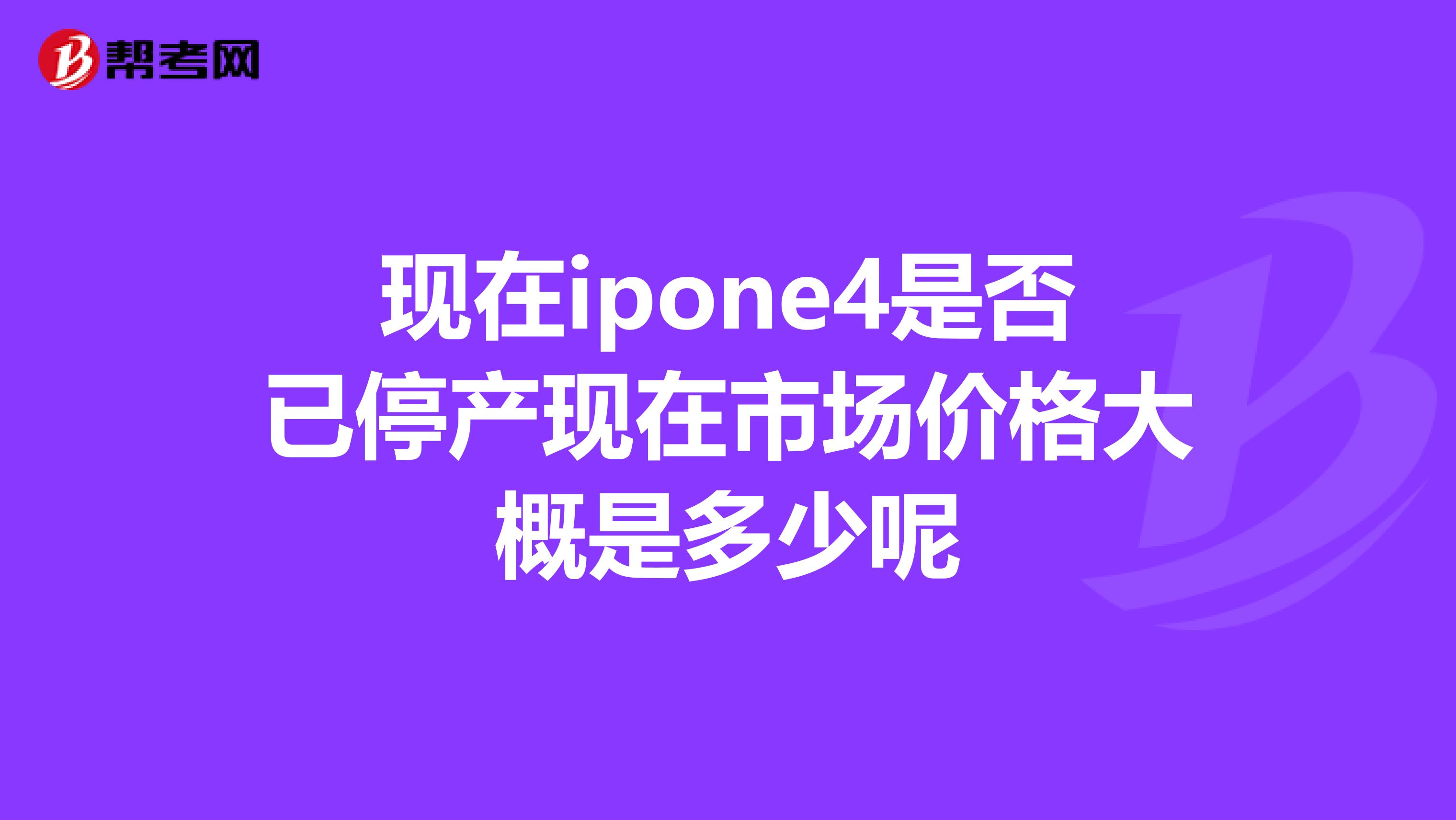 现在ipone4是否已停产现在市场价格大概是多少呢