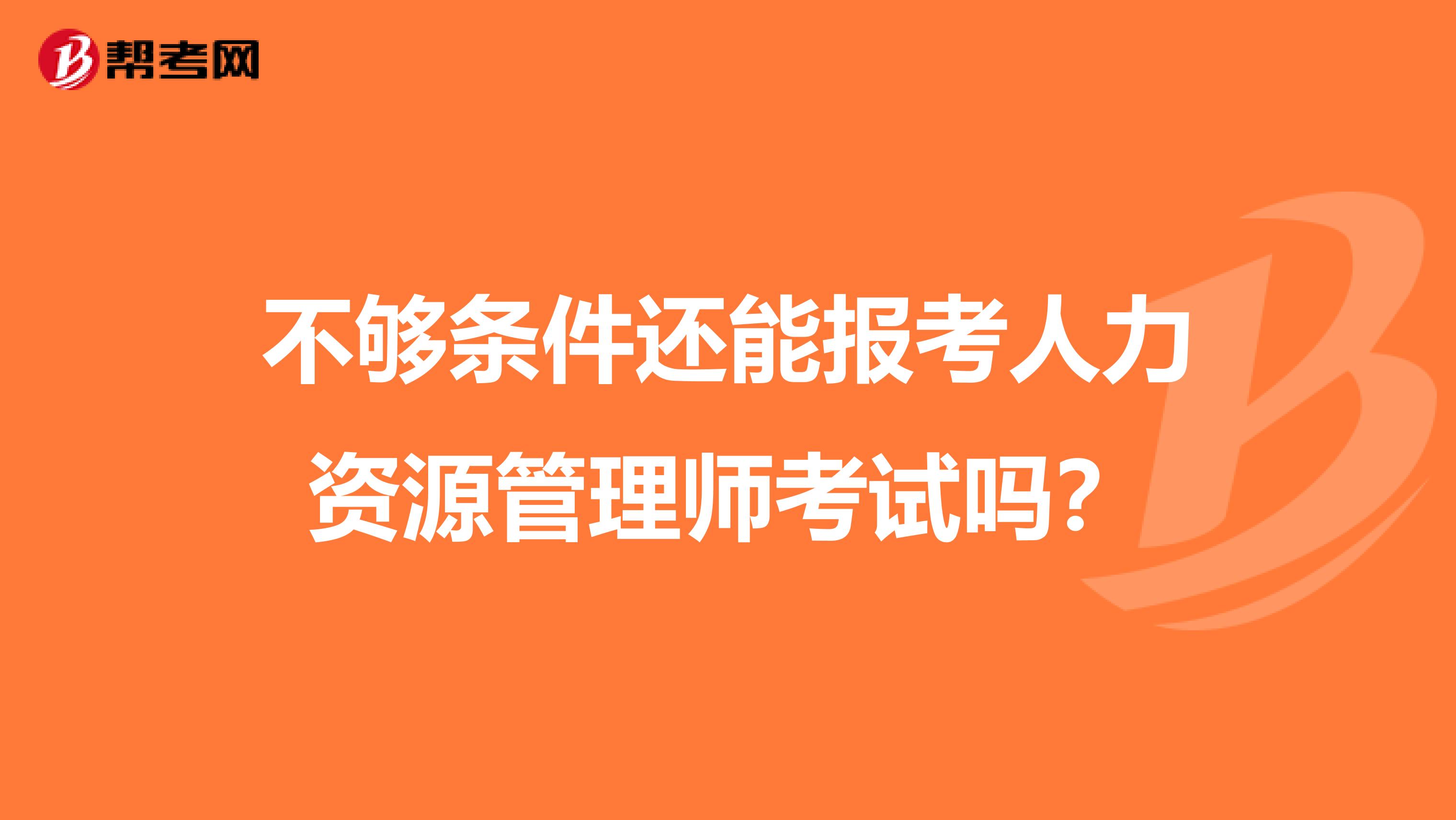 不够条件还能报考人力资源管理师考试吗？