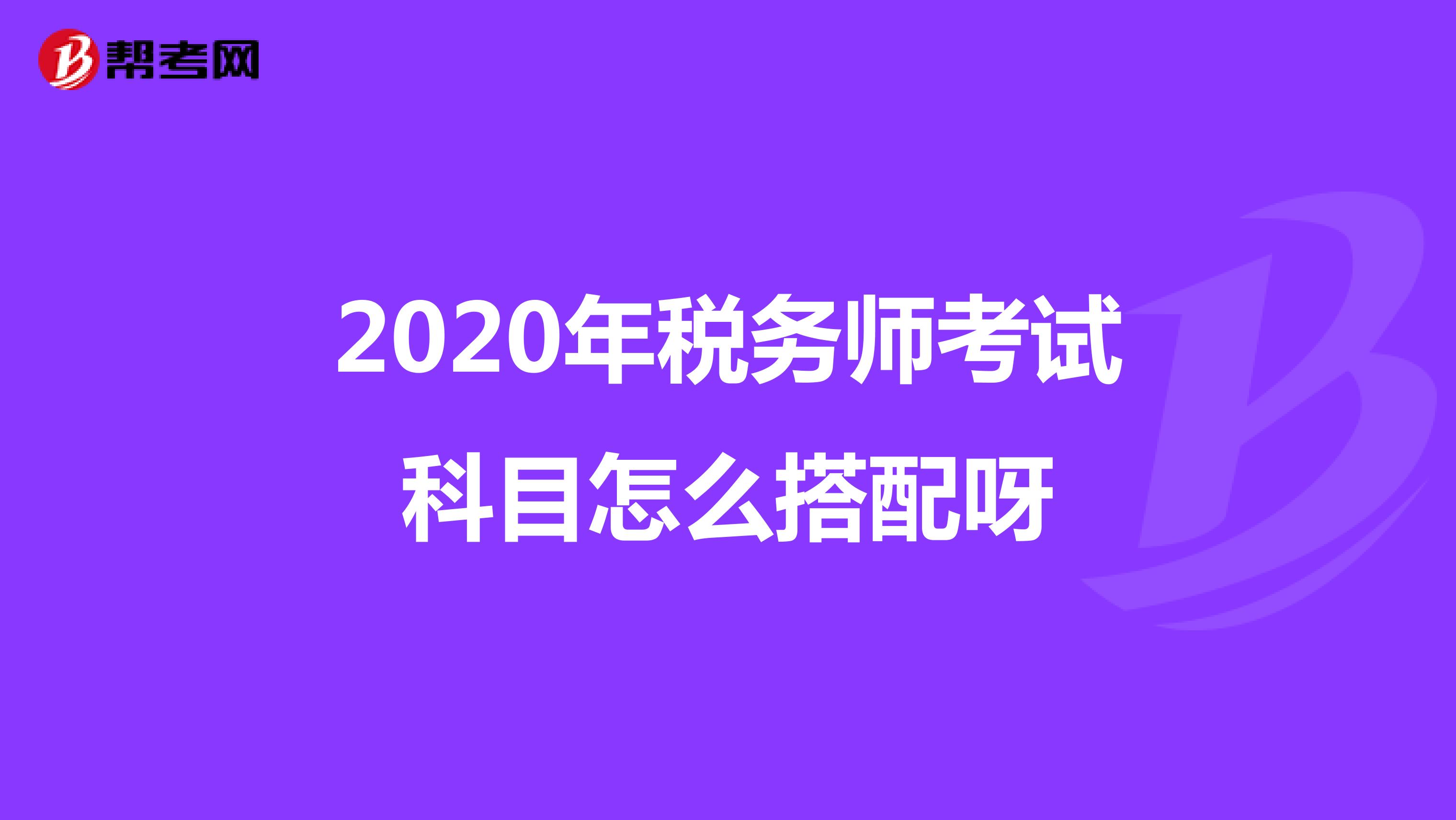 2020年稅務師考試科目怎么搭配呀