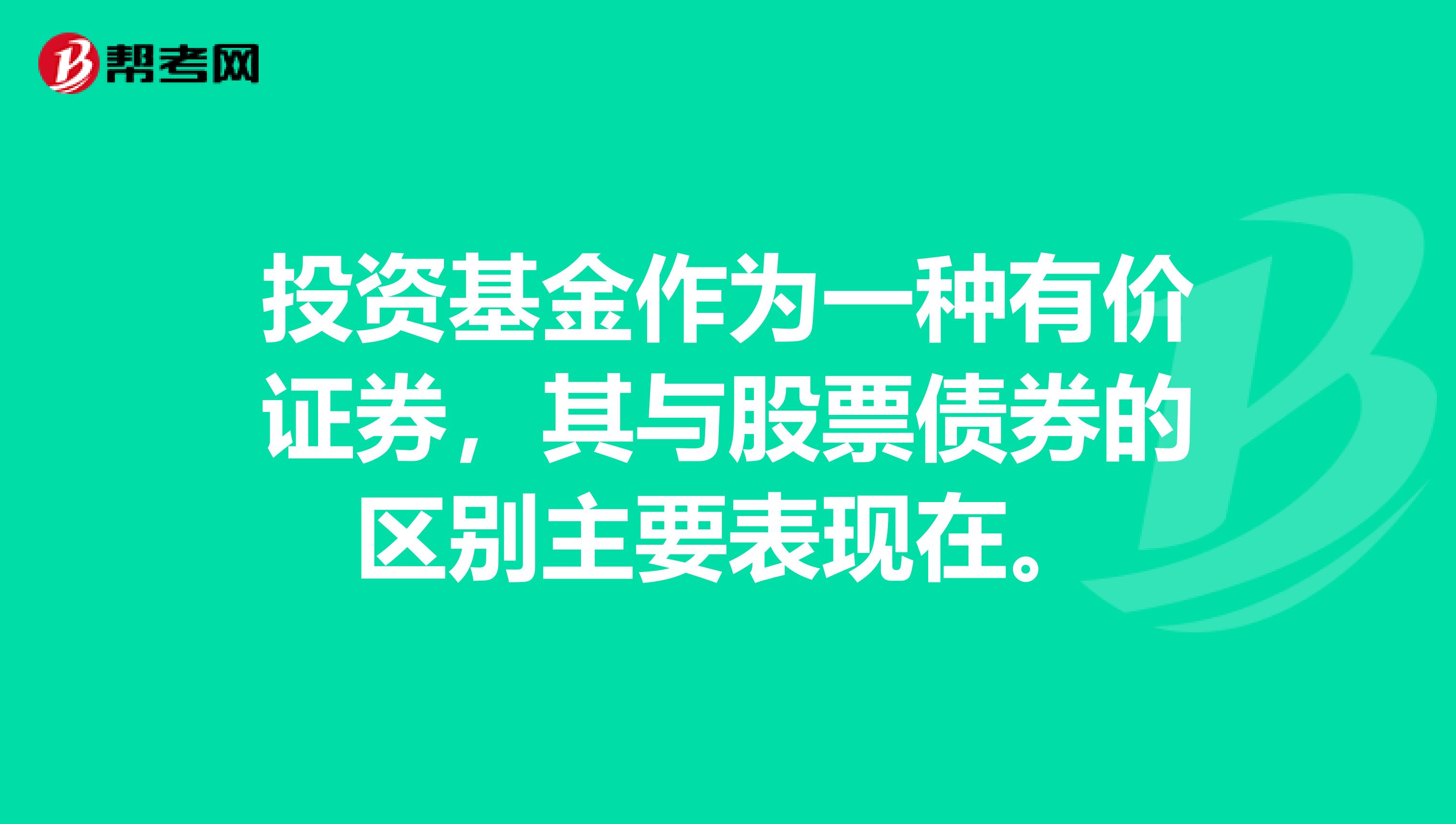 投资基金作为一种有价证券，其与股票债券的区别主要表现在。
