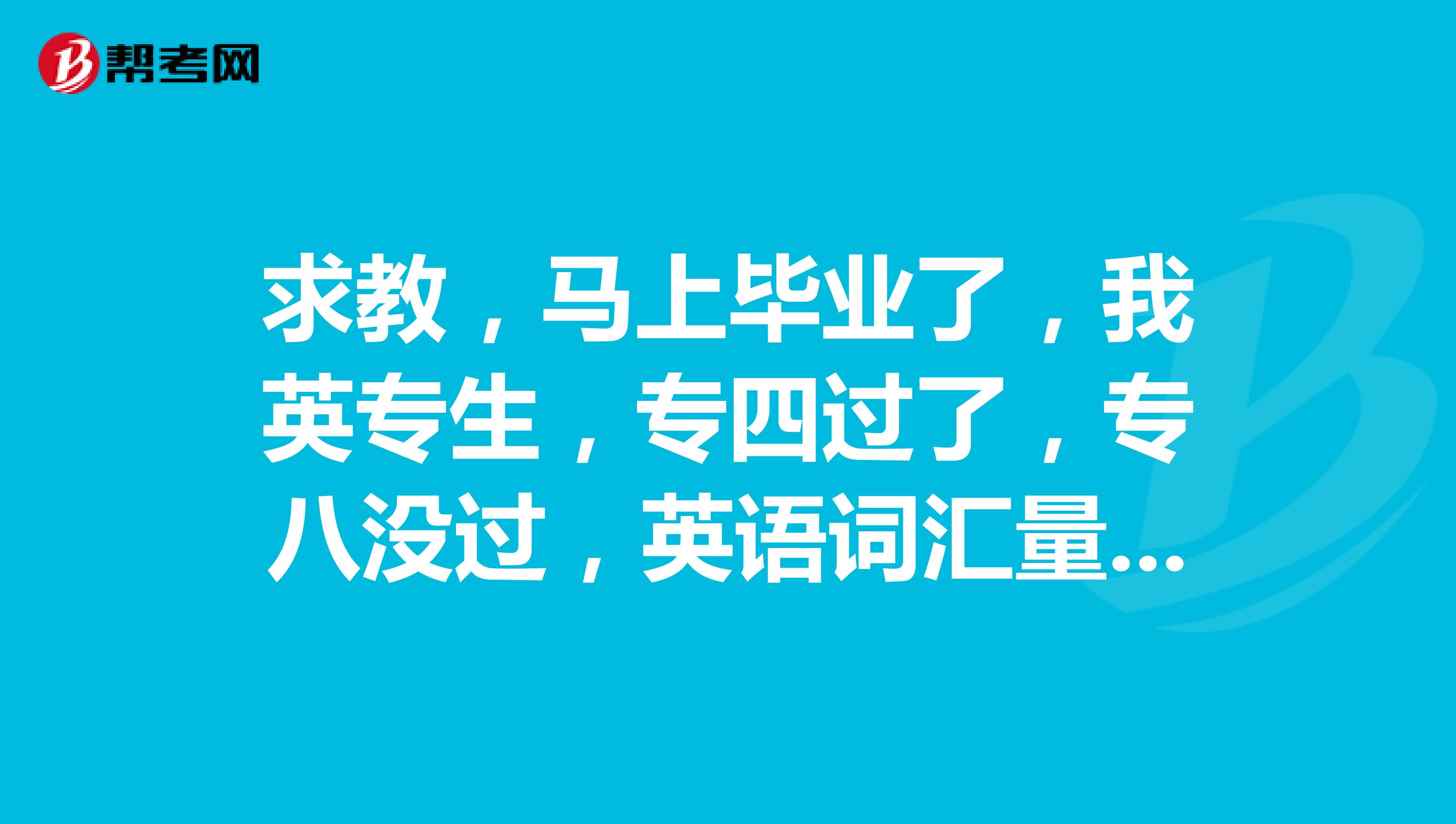 求教,马上毕业了,我英专生,专四过了,专八没过,英语词汇量15,000左右考研够用了吗?