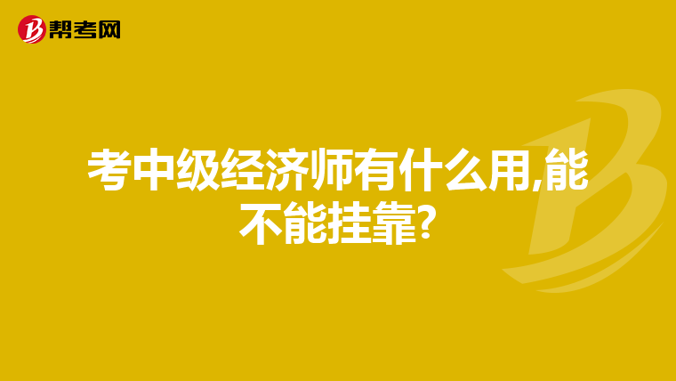 考中级经济师有什么用,能不能挂靠?