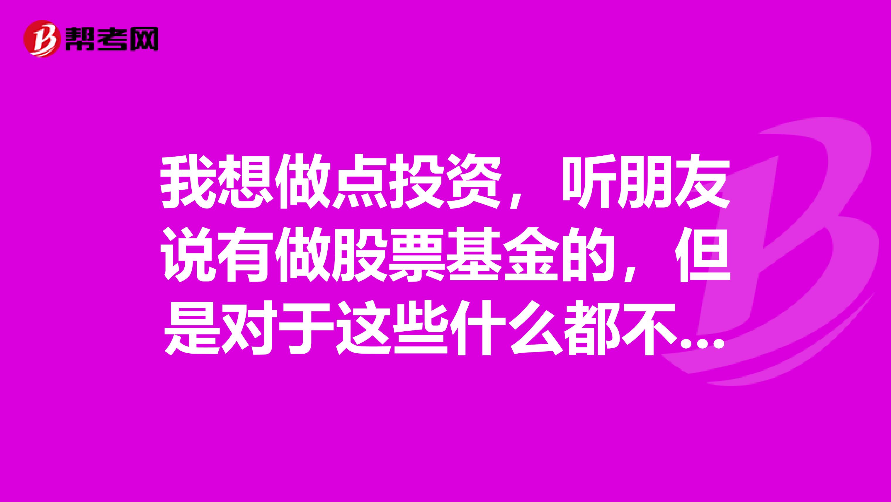 我想做点投资,听朋友说有做股票基金的,但是对于这些什么都不懂的,请大家指点一些,谢谢