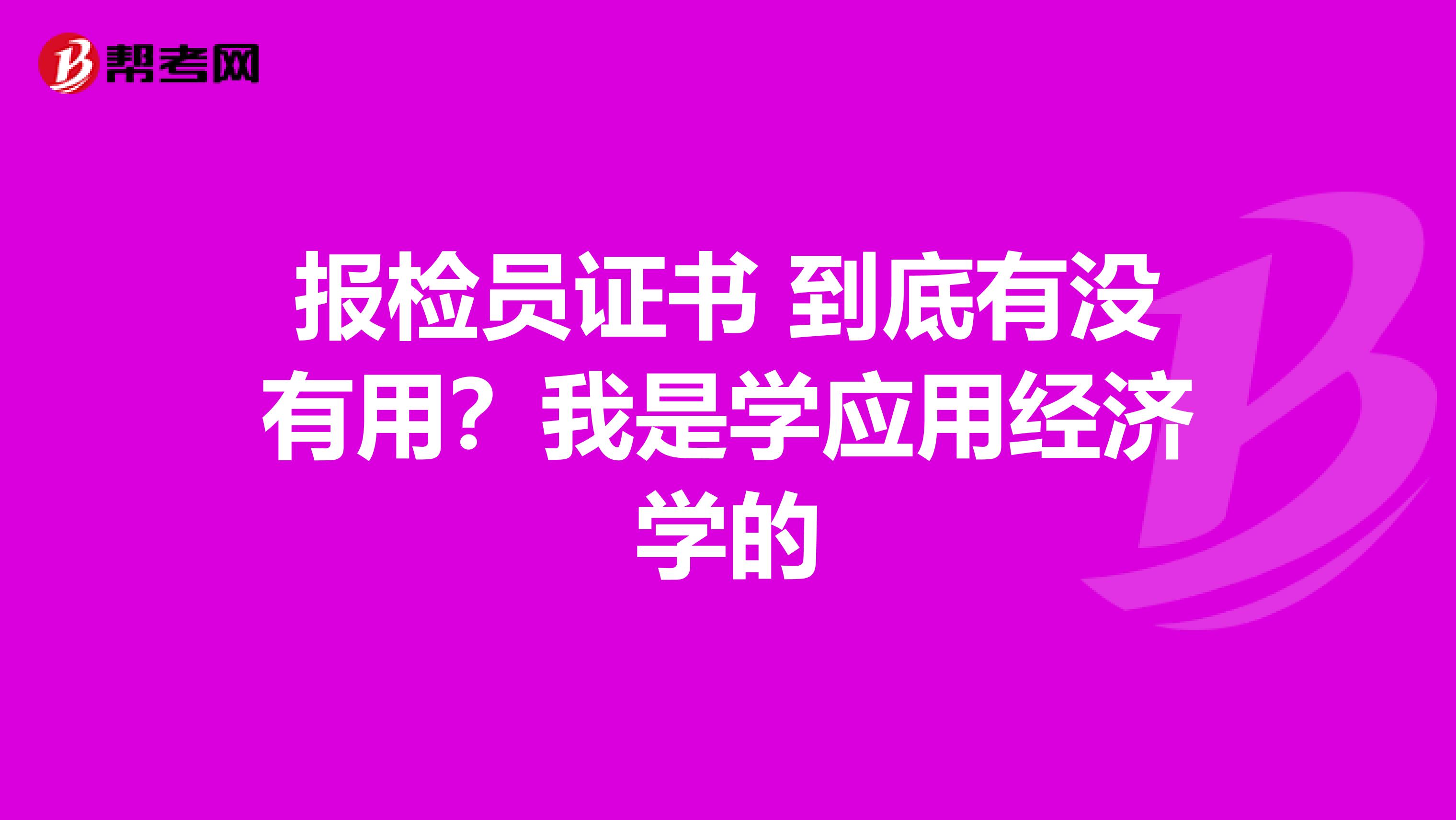 报检员证书 到底有没有用?我是学应用经济学的
