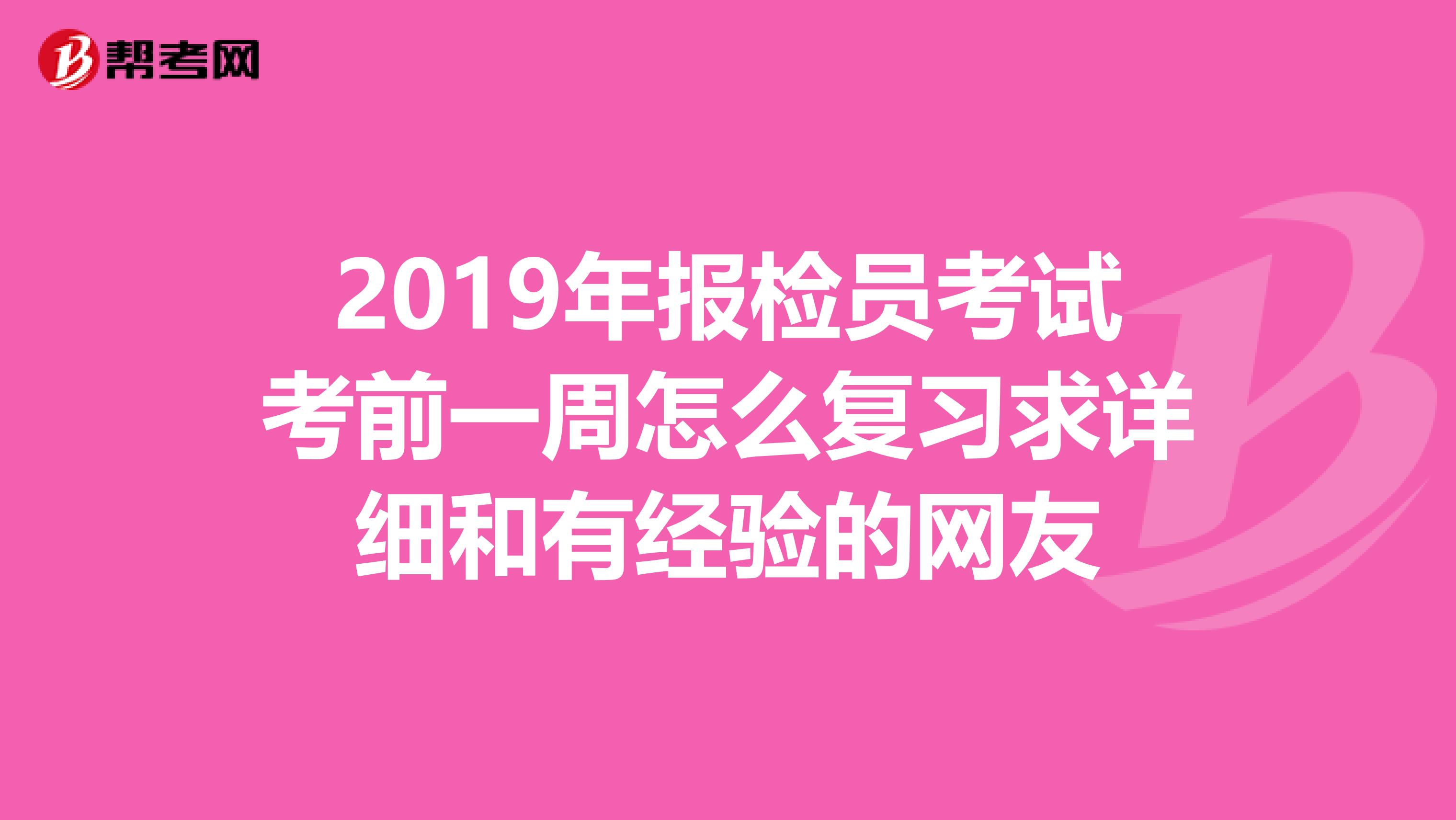 2019年报检员考试考前一周怎么复习求详细和有经验的网友