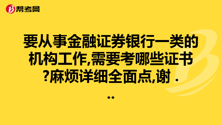 要从事金融证券银行一类的机构工作,需要考哪些证书?麻烦详细全面点,谢 ...