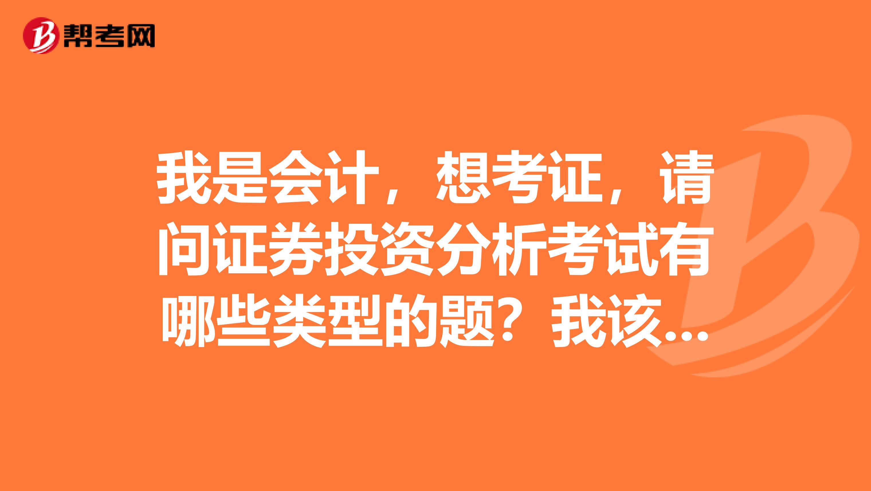 我是会计,想考证,请问证券投资分析考试有哪些类型的题?我该如何复习呢?有考过的同学可以说一下吗?