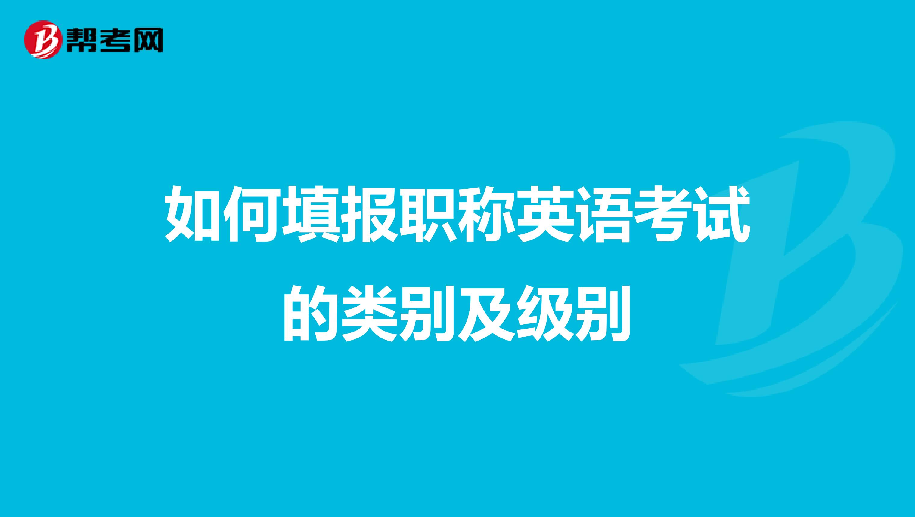 如何填报职称英语考试的类别及级别