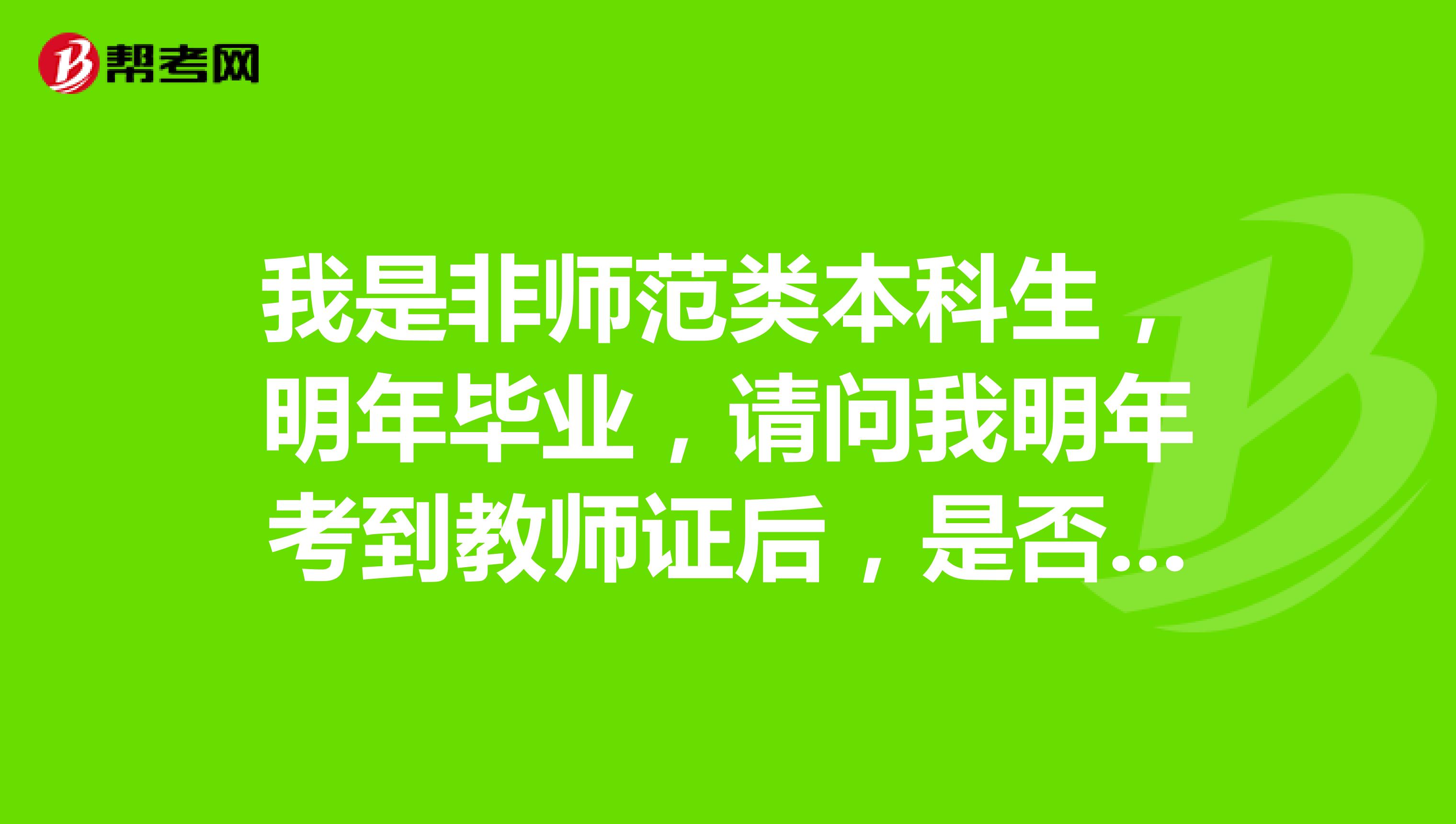 我是非師範類本科生,明年畢業,請問我明年考到教師證後,是否就有資格