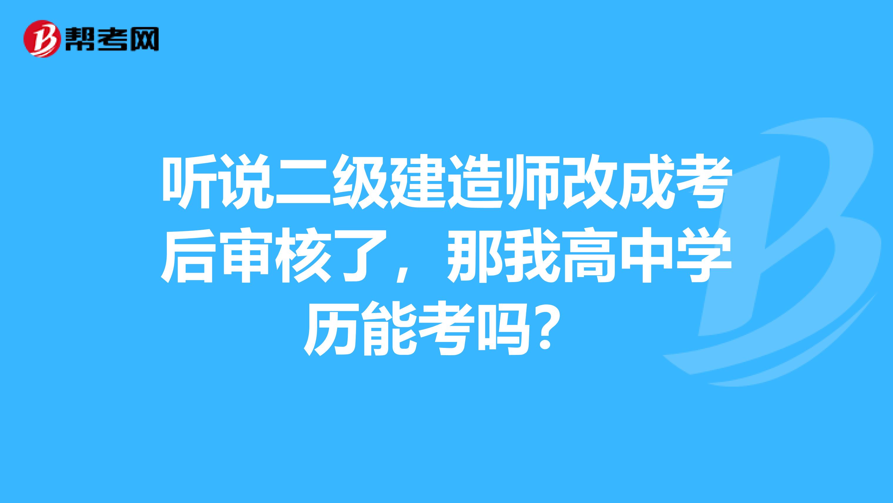 听说二级建造师改成考后审核了,那我高中学历能考吗?