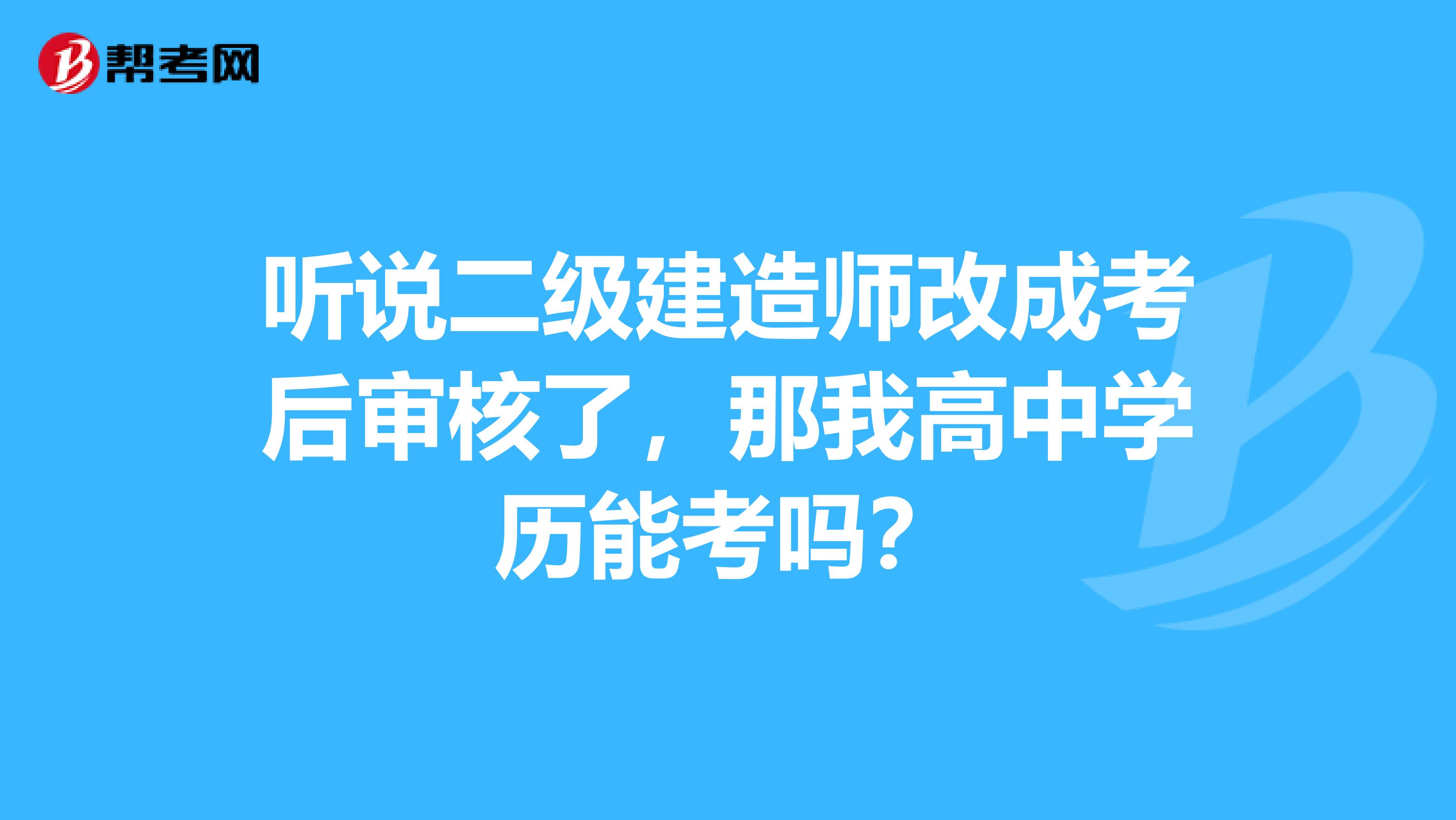 听说二级建造师改成考后审核了，那我高中学历能考吗？