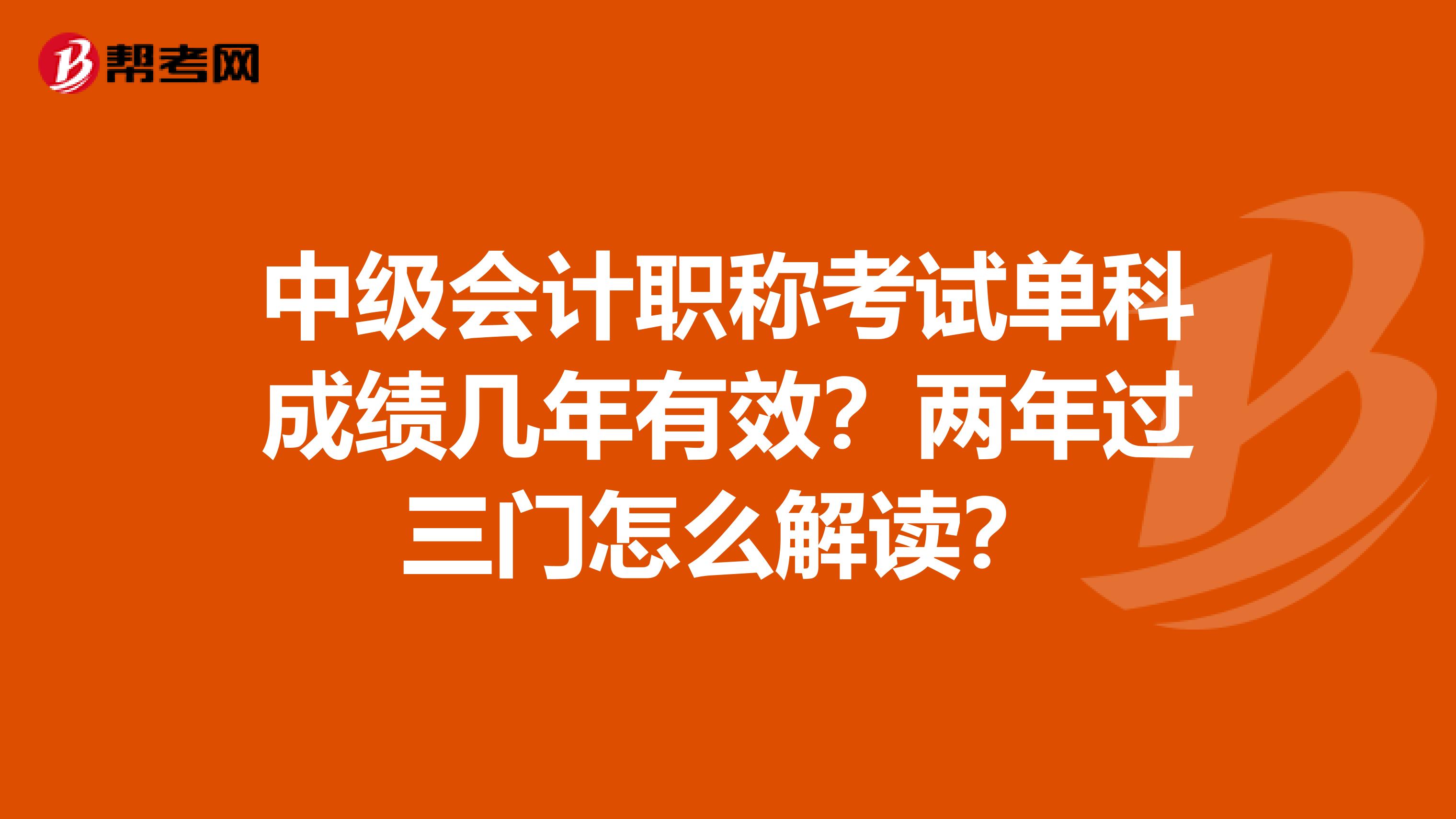 中级会计职称考试单科成绩几年有效？两年过三门怎么解读？