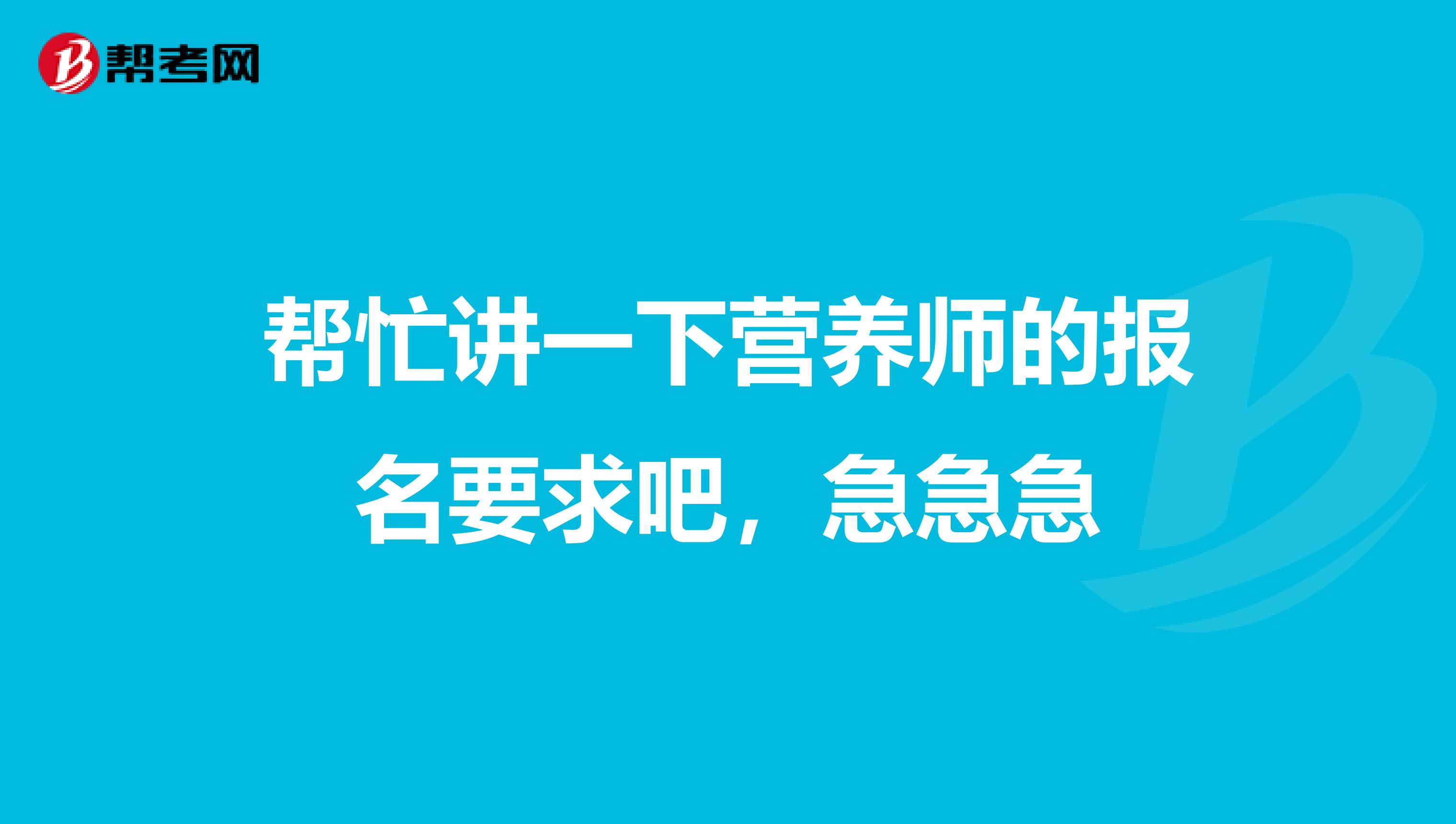 幫忙講一下營養(yǎng)師的報(bào)名要求吧，急急急