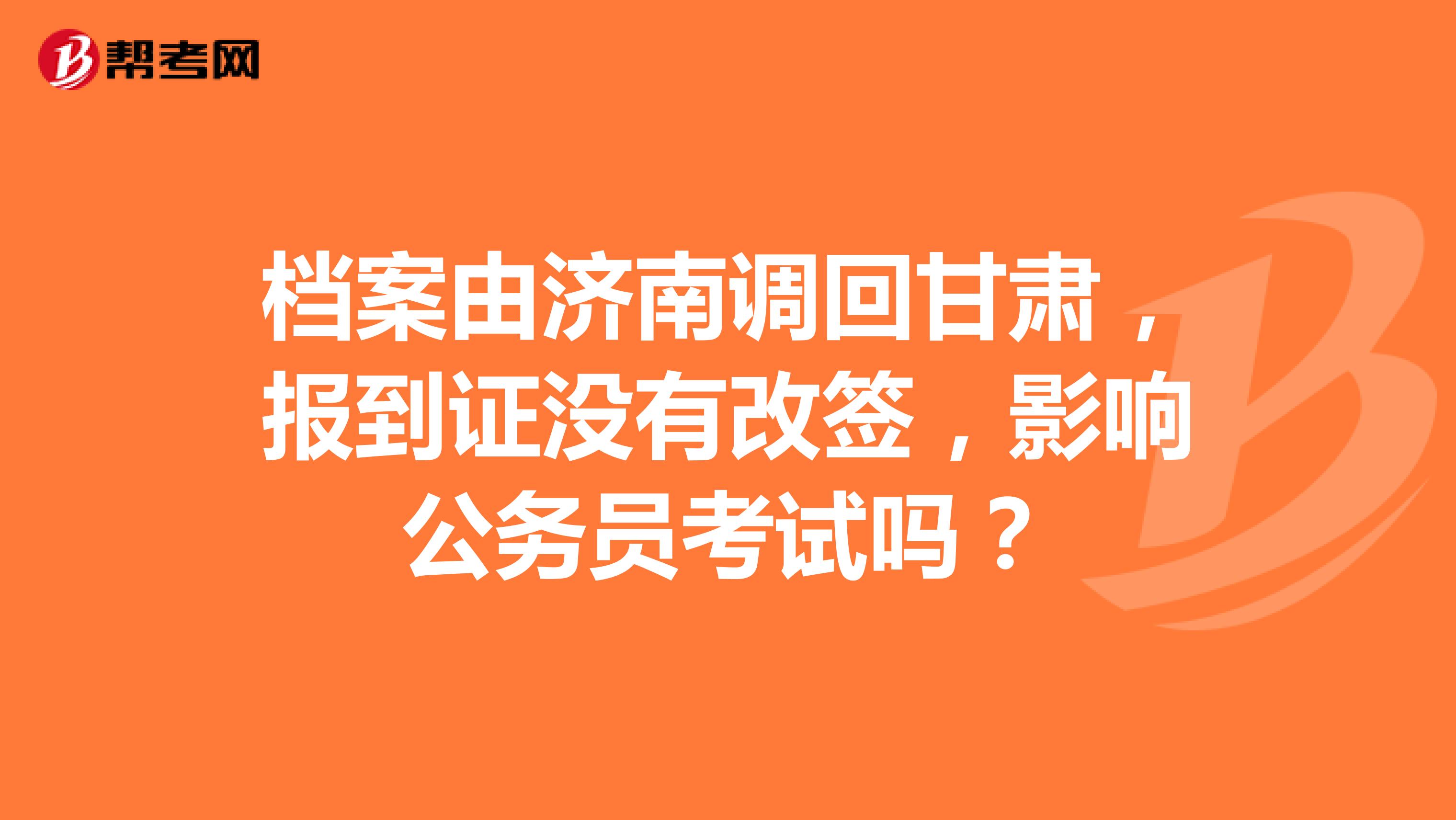 档案由济南调回甘肃,报到证没有改签,影响公务员考试吗?