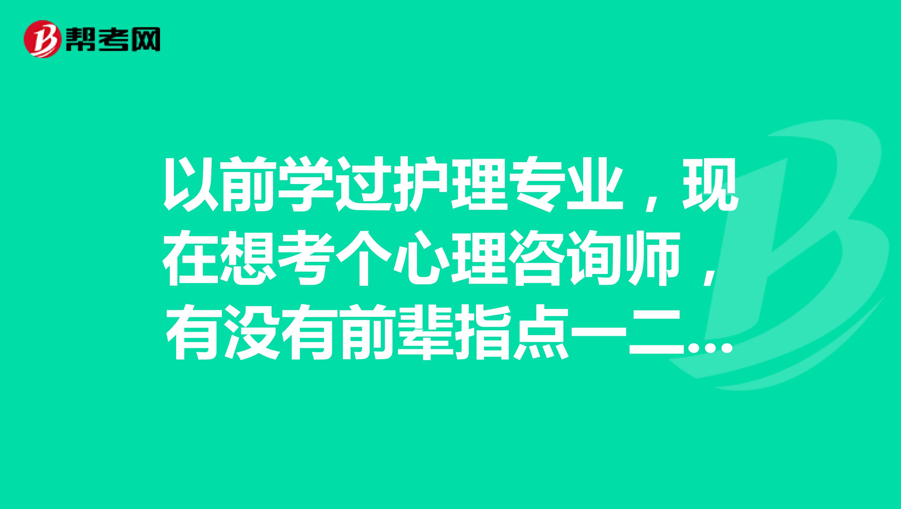 以前学过护理专业,现在想考个心理咨询师,有没有前辈指点一二啊、。