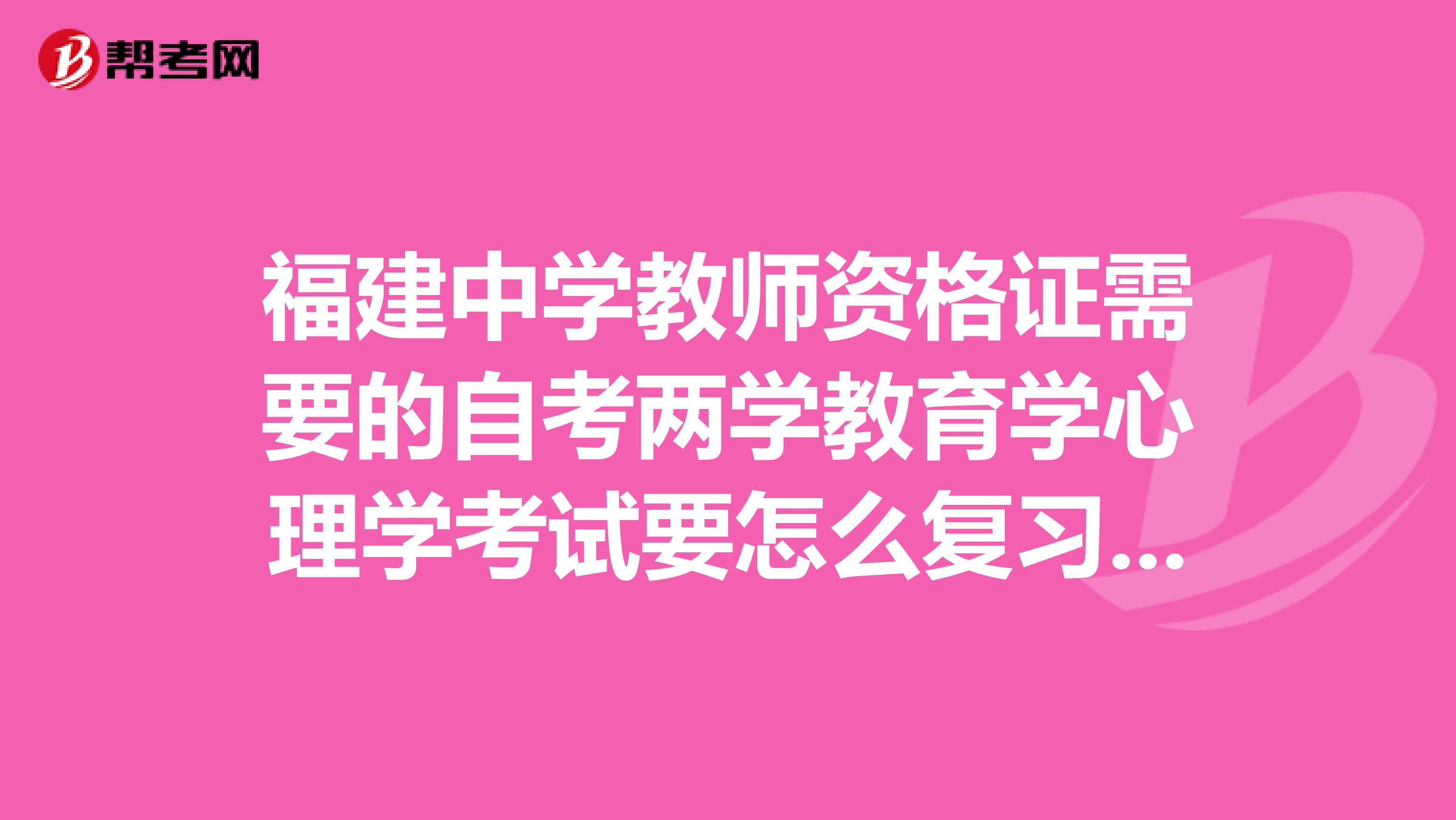 福建中学教师资格证需要的自考两学教育学心理学考试要怎么复习。看给定范围的书还是做往年的题等的