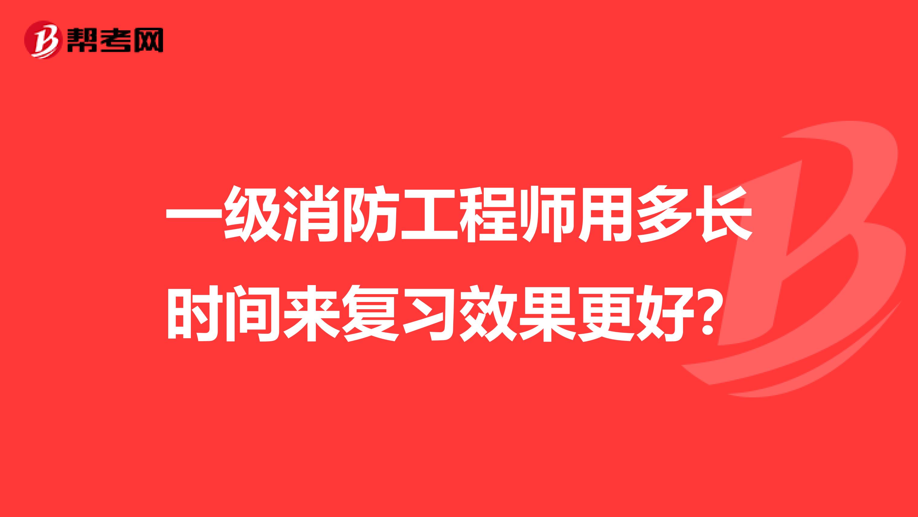 一级消防工程师用多长时间来复习效果更好?