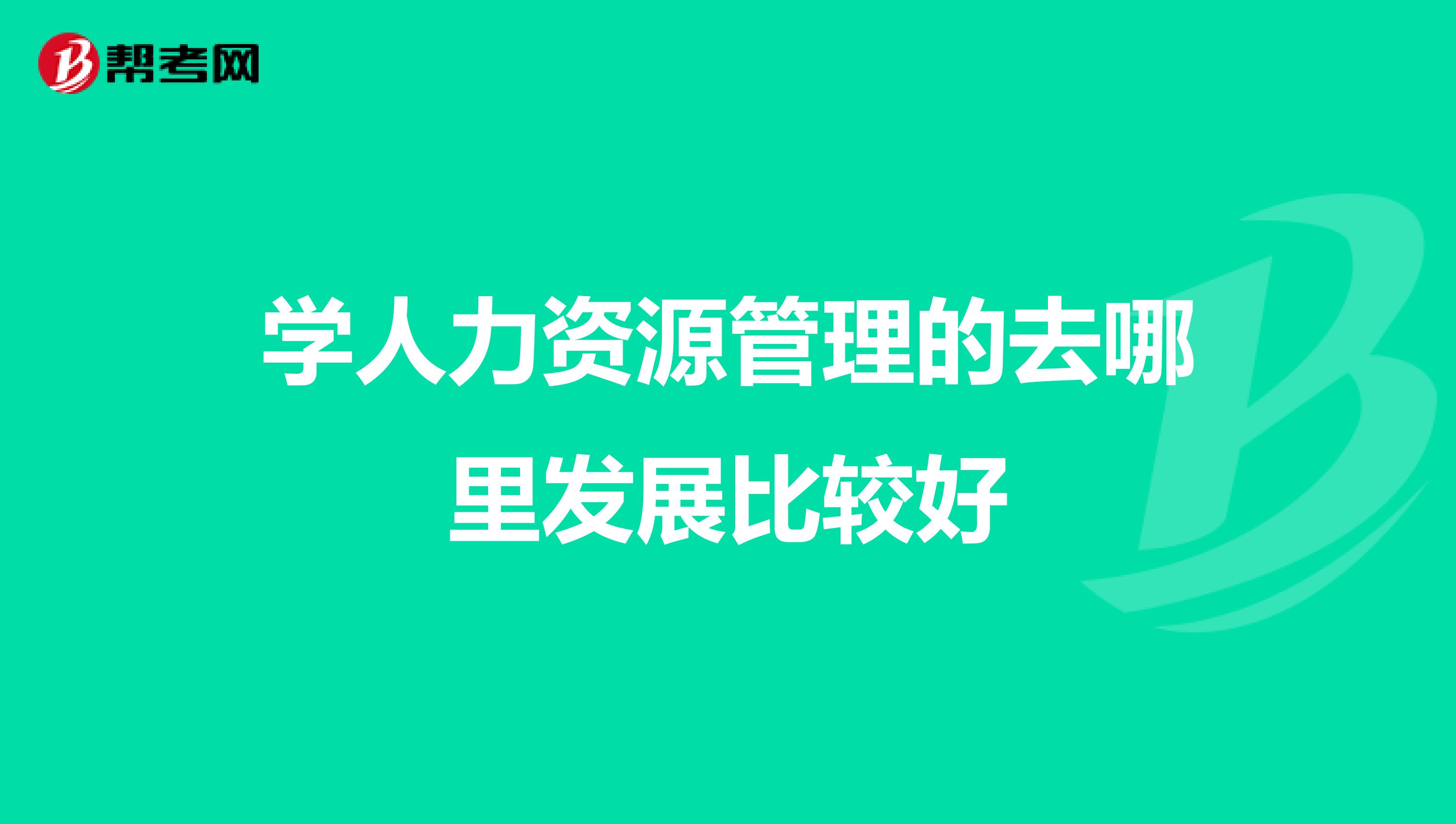 学人力资源管理的去哪里发展比较好