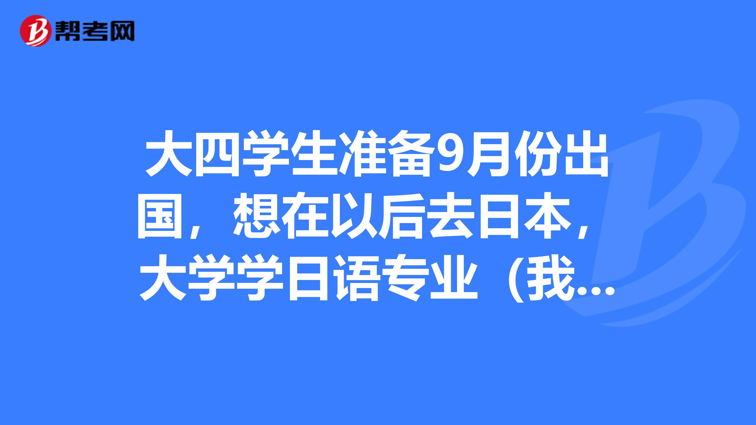大四學生準備9月份出國，想在以后去日本，大學學日語專業（我是女生）畢業后有就業前景嗎 ？