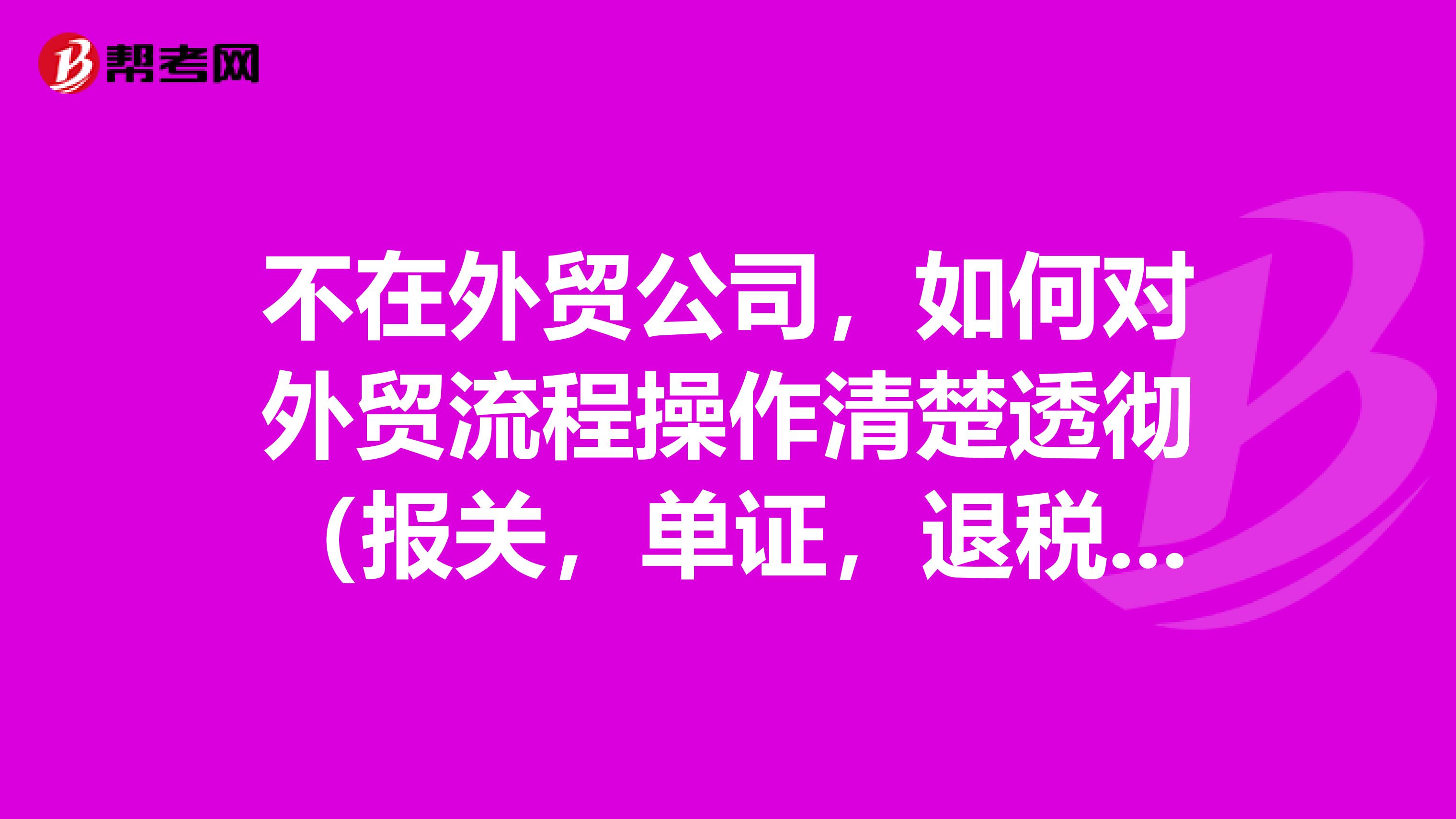 不在外贸公司，如何对外贸流程操作清楚透彻（报关，单证，退税）？