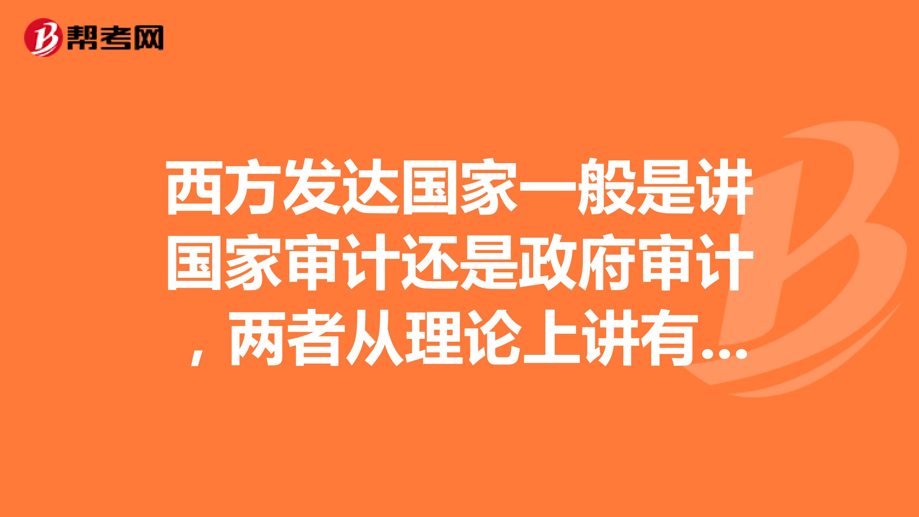 西方發(fā)達國家一般是講國家審計還是政府審計，兩者從理論上講有什么區(qū)別？